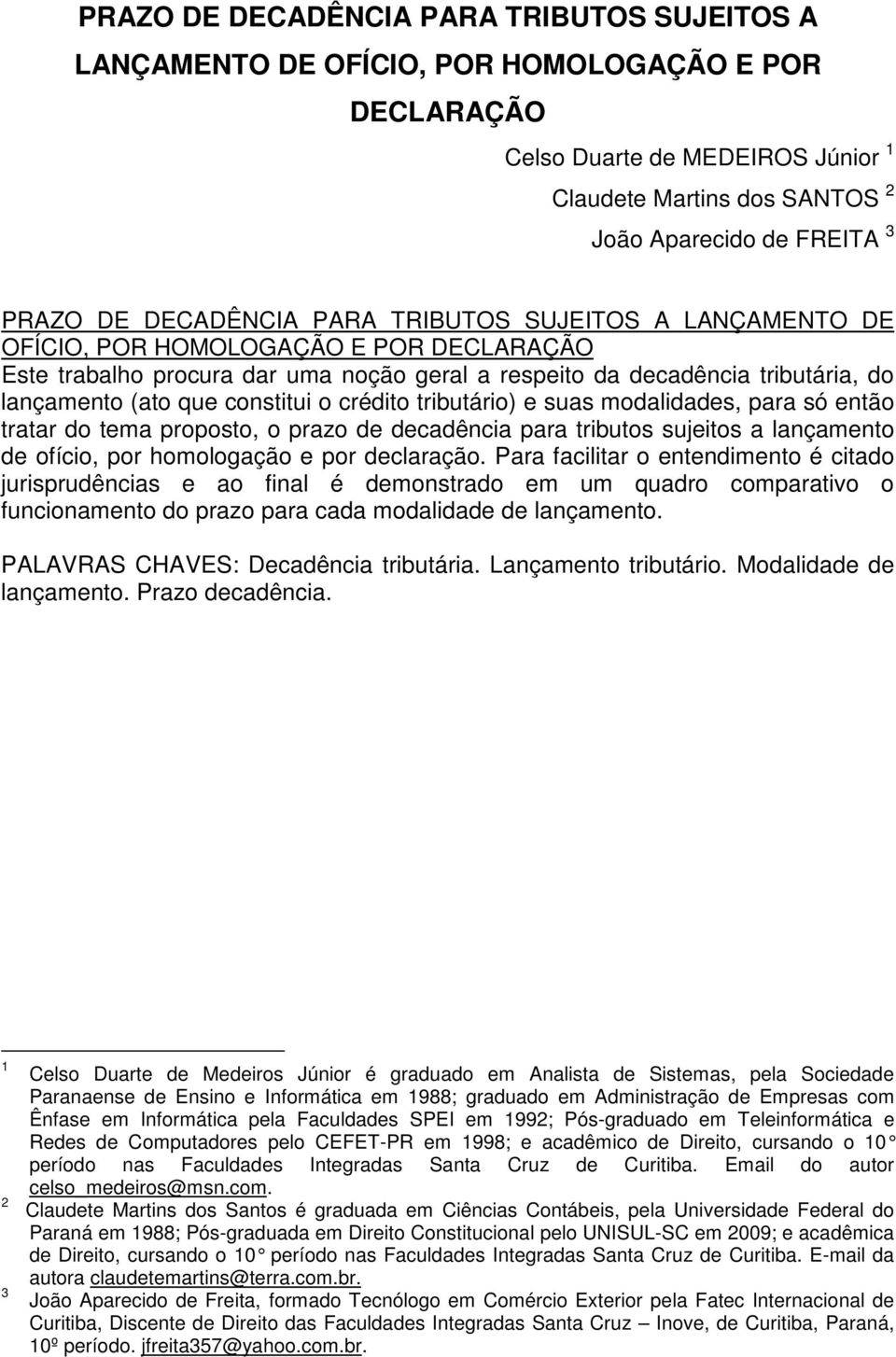 constitui o crédito tributário) e suas modalidades, para só então tratar do tema proposto, o prazo de decadência para tributos sujeitos a lançamento de ofício, por homologação e por declaração.