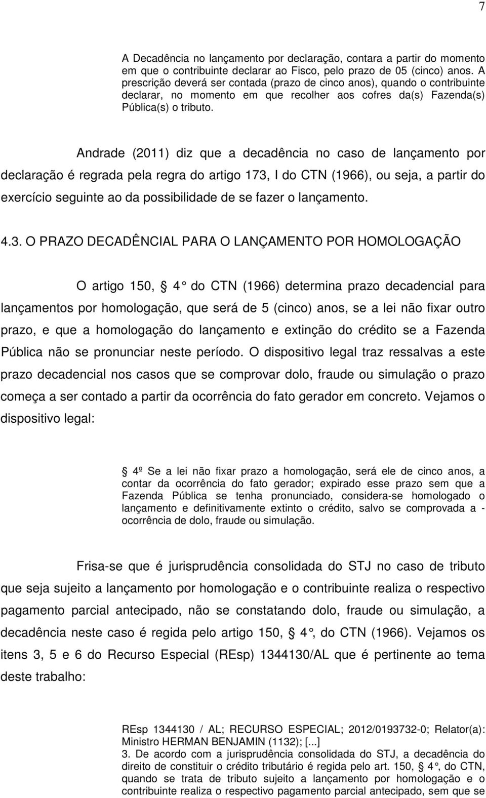 Andrade (2011) diz que a decadência no caso de lançamento por declaração é regrada pela regra do artigo 173, I do CTN (1966), ou seja, a partir do exercício seguinte ao da possibilidade de se fazer o