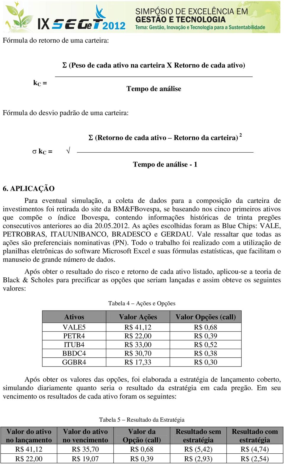 APLICAÇÃO Para eventual simulação, a coleta de dados para a composição da carteira de investimentos foi retirada do site da BM&FBovespa, se baseando nos cinco primeiros ativos que compõe o índice