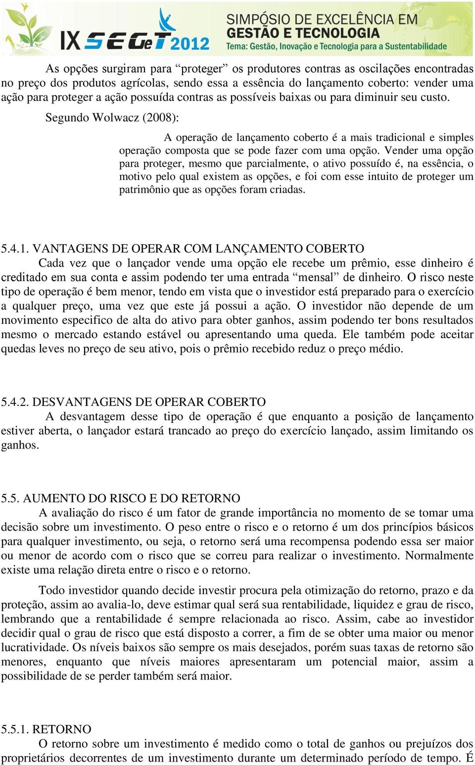 Segundo Wolwacz (2008): A operação de lançamento coberto é a mais tradicional e simples operação composta que se pode fazer com uma opção.