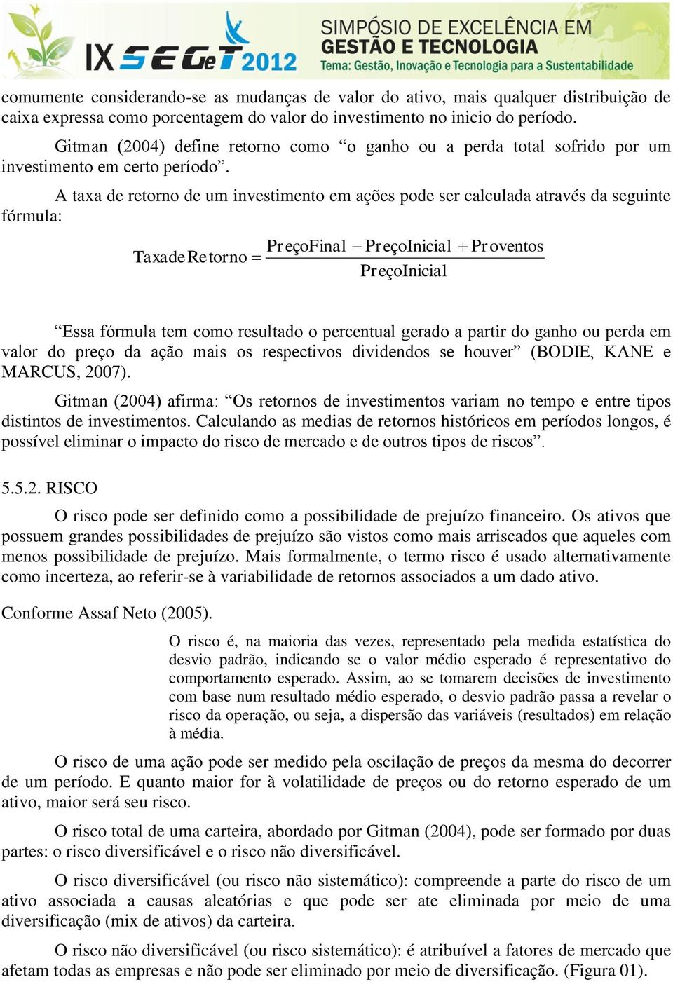 A taxa de retorno de um investimento em ações pode ser calculada através da seguinte fórmula: PreçoFinal PreçoInicial Taxade Retorno PreçoInicial Proventos Essa fórmula tem como resultado o