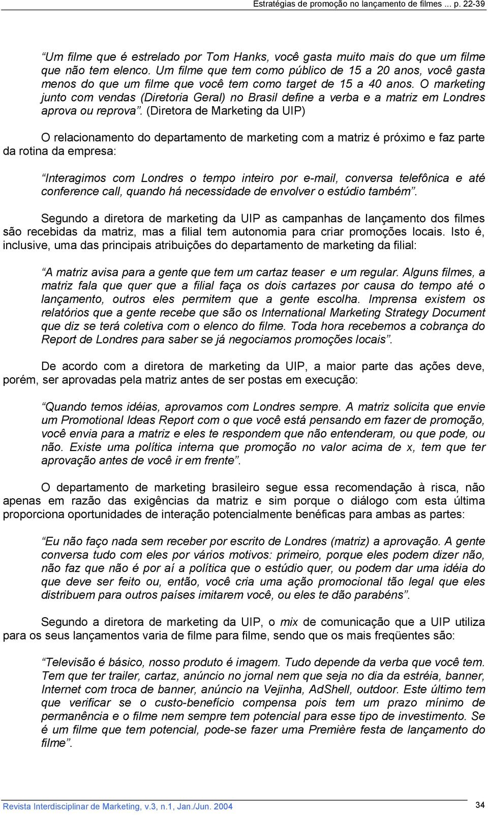 O marketing junto com vendas (Diretoria Geral) no Brasil define a verba e a matriz em Londres aprova ou reprova.