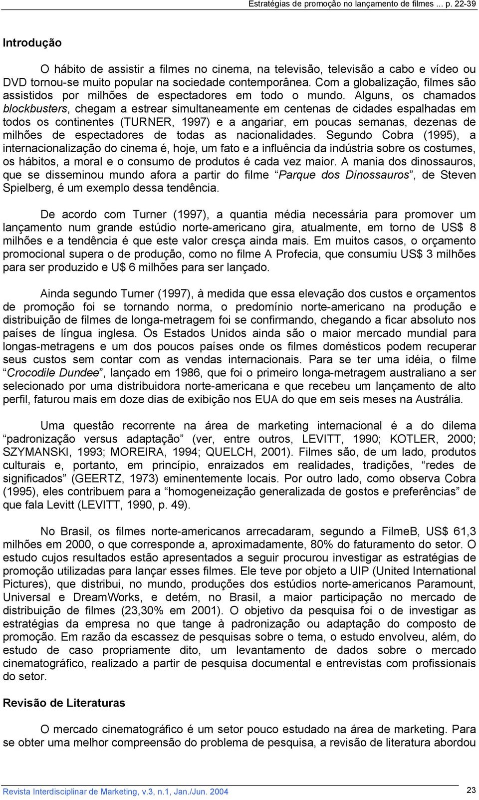 Alguns, os chamados blockbusters, chegam a estrear simultaneamente em centenas de cidades espalhadas em todos os continentes (TURNER, 1997) e a angariar, em poucas semanas, dezenas de milhões de