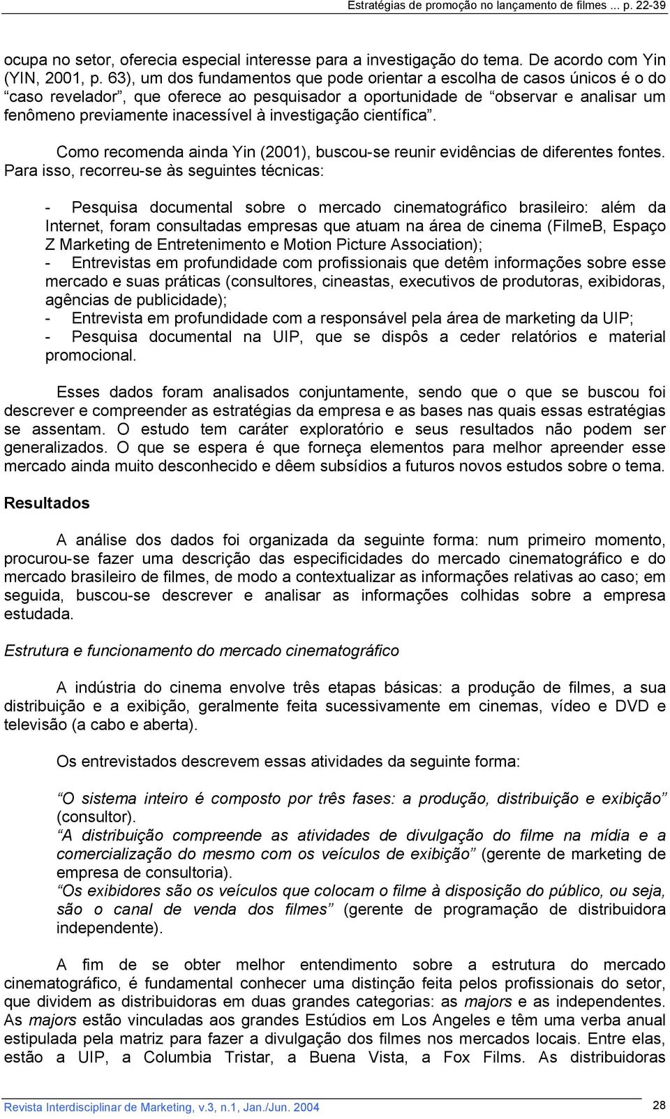 investigação científica. Como recomenda ainda Yin (2001), buscou-se reunir evidências de diferentes fontes.