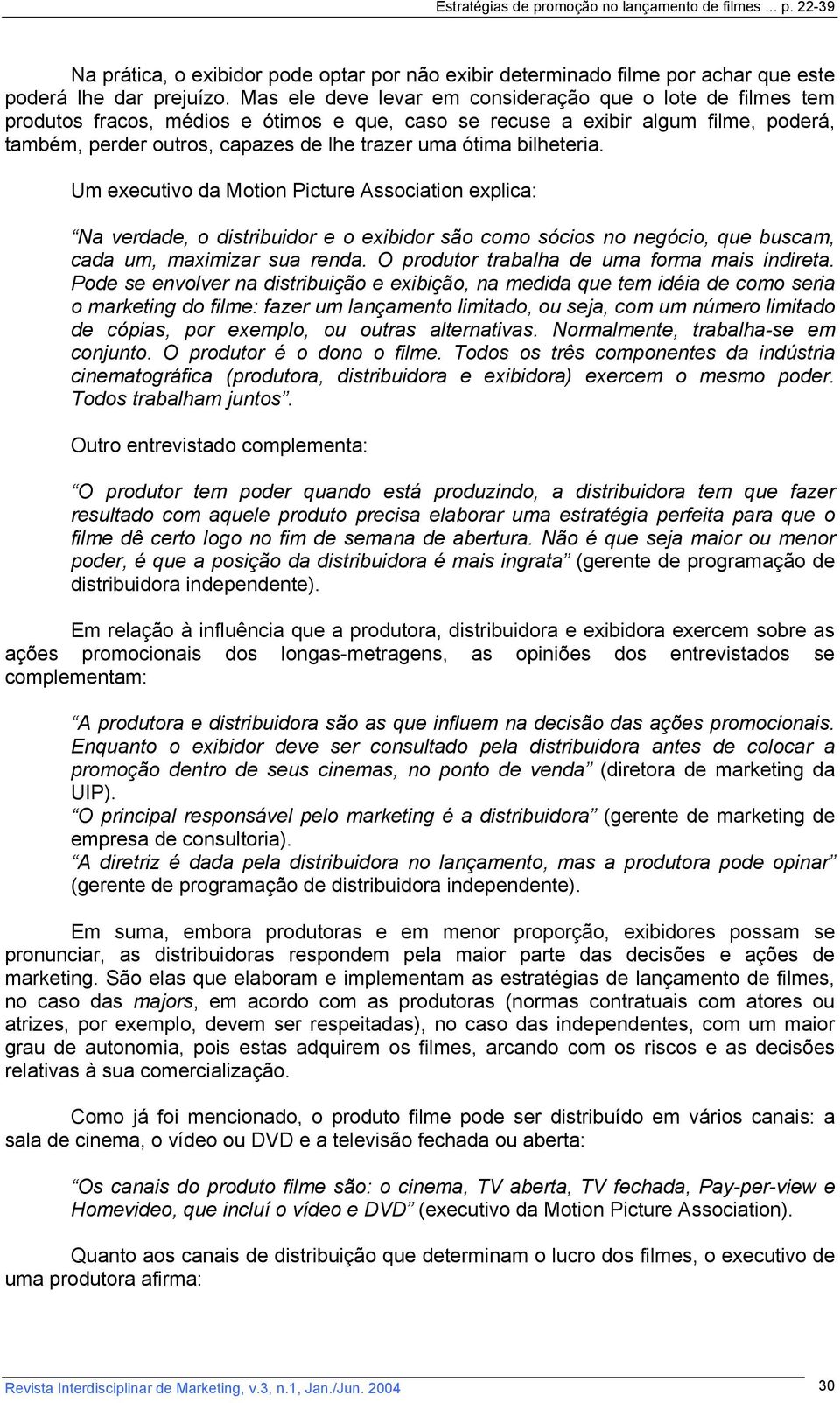 bilheteria. Um executivo da Motion Picture Association explica: Na verdade, o distribuidor e o exibidor são como sócios no negócio, que buscam, cada um, maximizar sua renda.