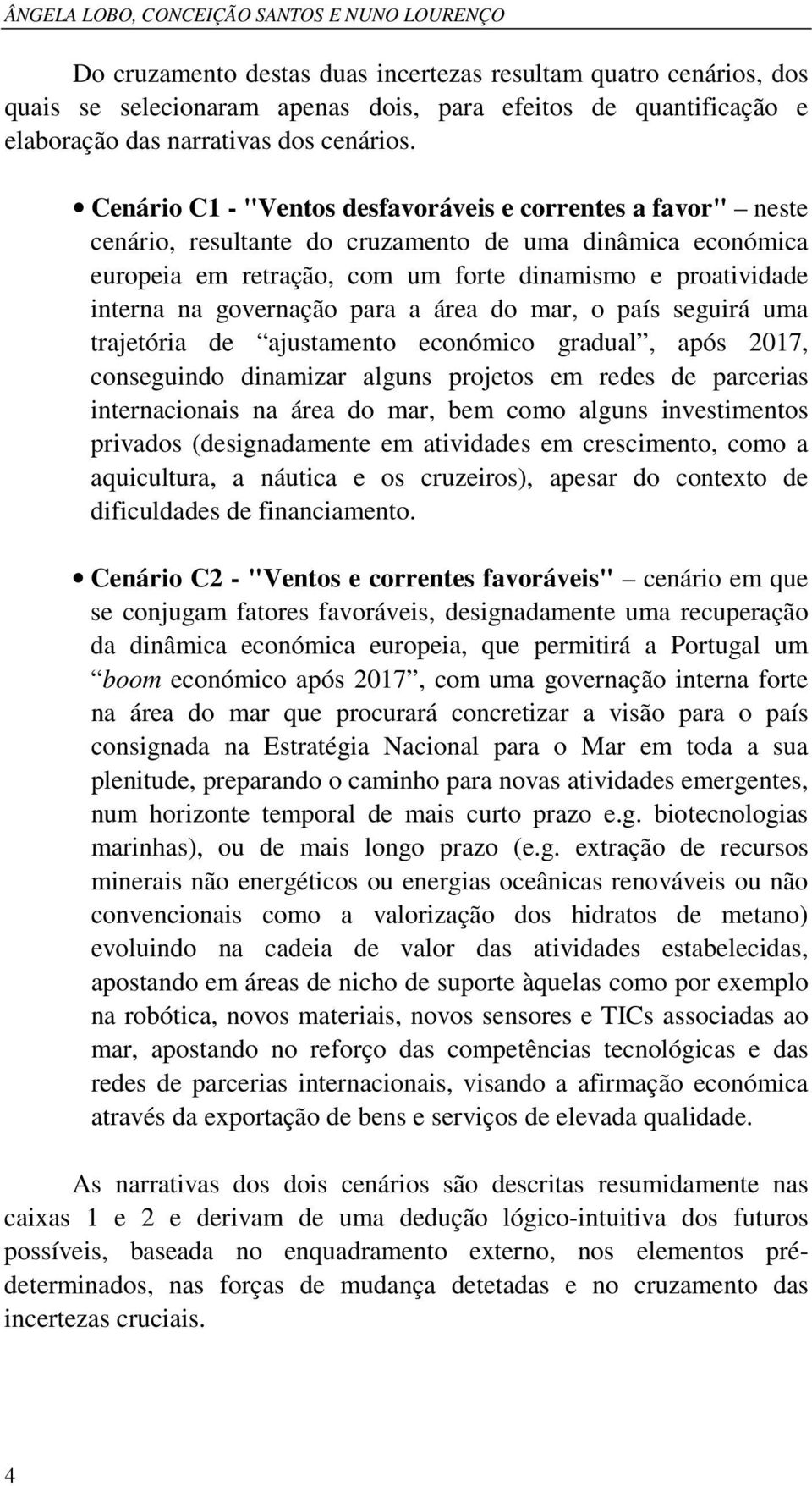 Cenário C1 - "Ventos desfavoráveis e correntes a favor" neste cenário, resultante do cruzamento de uma dinâmica económica europeia em retração, com um forte dinamismo e proatividade interna na