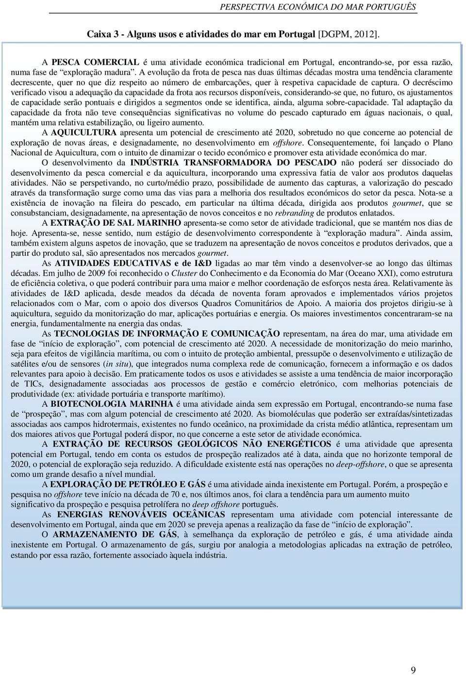 A evolução da frota de pesca nas duas últimas décadas mostra uma tendência claramente decrescente, quer no que diz respeito ao número de embarcações, quer à respetiva capacidade de captura.