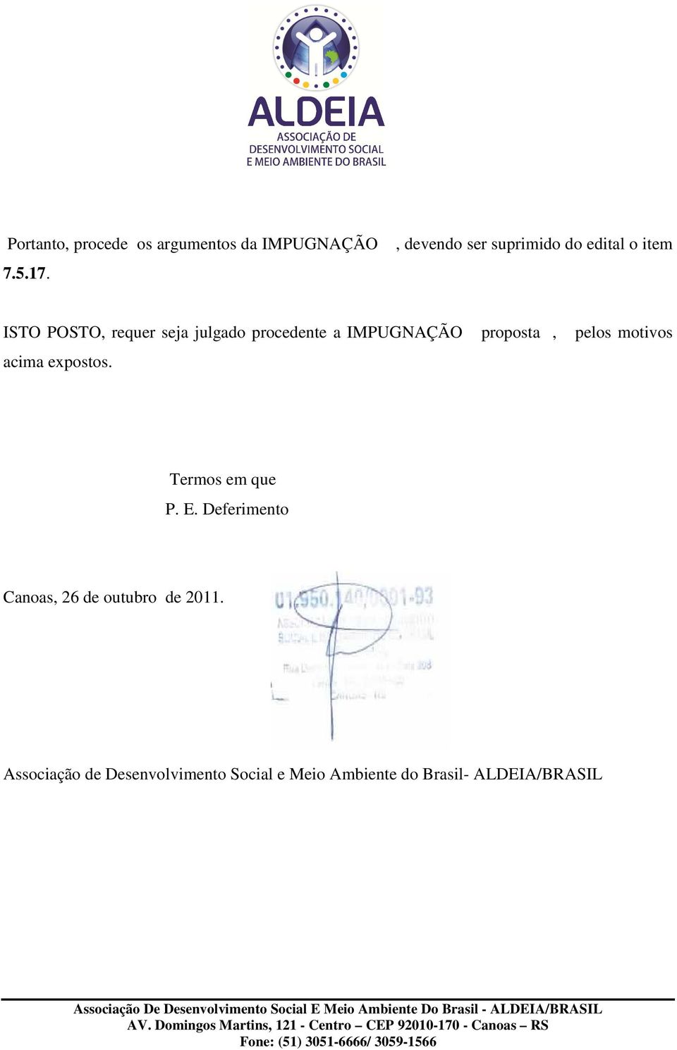 procedente a IMPUGNAÇÃO proposta, pelos motivos acima expostos. Termos em que P. E.