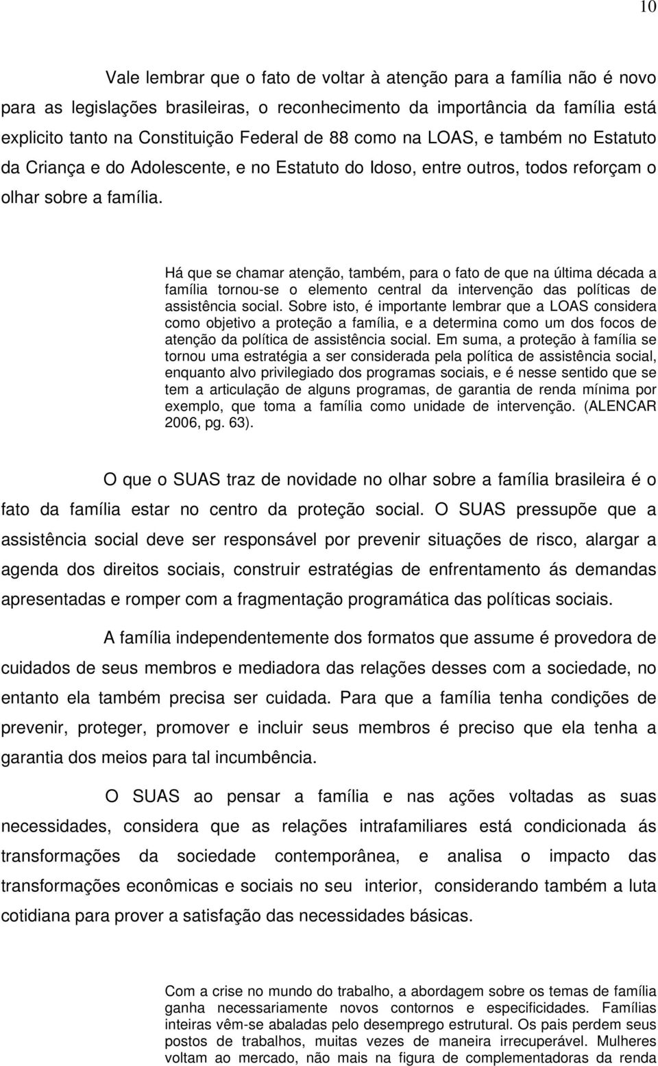 Há que se chamar atenção, também, para o fato de que na última década a família tornou-se o elemento central da intervenção das políticas de assistência social.