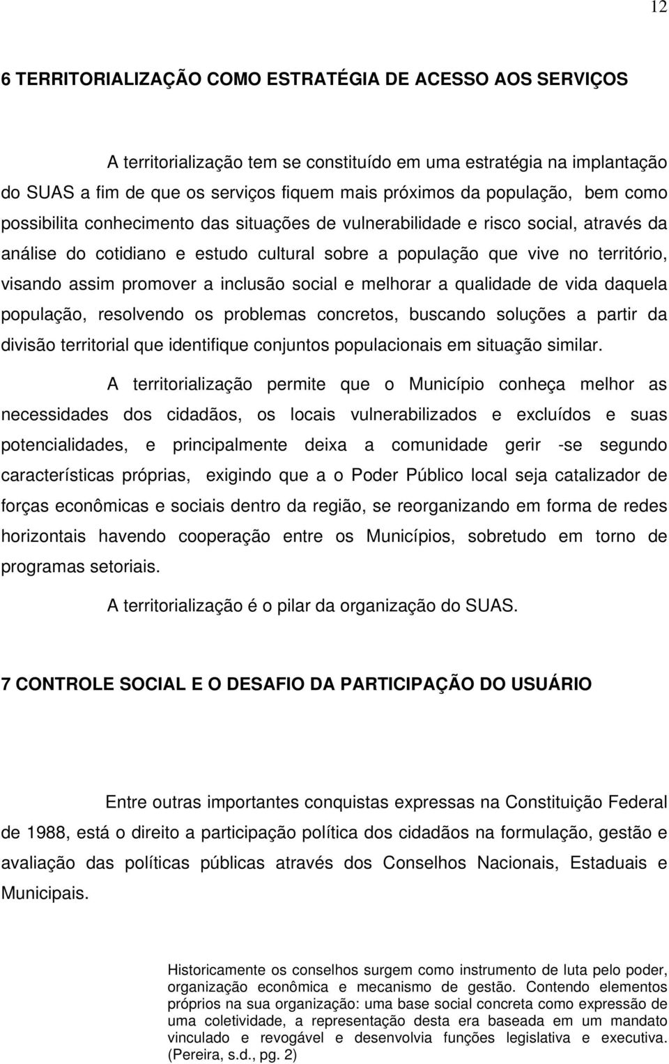 promover a inclusão social e melhorar a qualidade de vida daquela população, resolvendo os problemas concretos, buscando soluções a partir da divisão territorial que identifique conjuntos