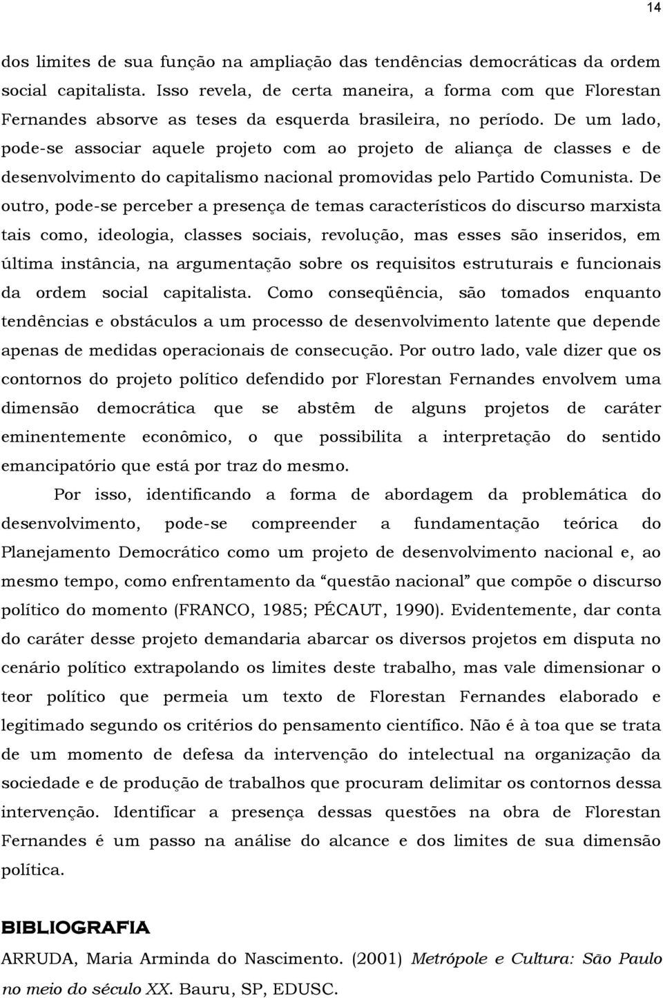 De um lado, pode-se associar aquele projeto com ao projeto de aliança de classes e de desenvolvimento do capitalismo nacional promovidas pelo Partido Comunista.