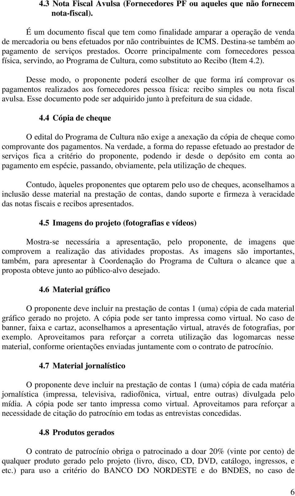 Ocorre principalmente com fornecedores pessoa física, servindo, ao Programa de Cultura, como substituto ao Recibo (Item 4.2).