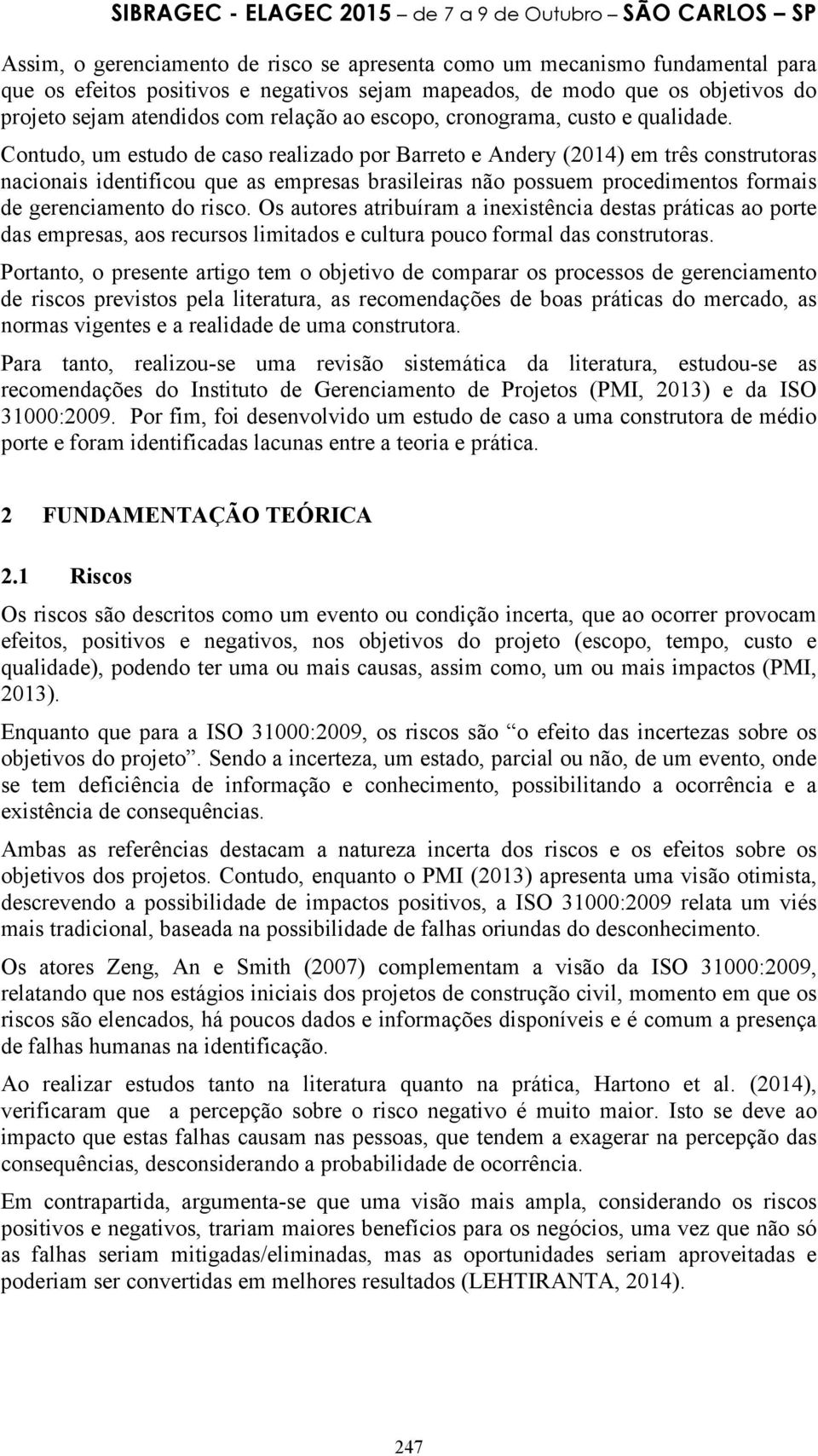 Contudo, um estudo de caso realizado por Barreto e Andery (2014) em três construtoras nacionais identificou que as empresas brasileiras não possuem procedimentos formais de gerenciamento do risco.