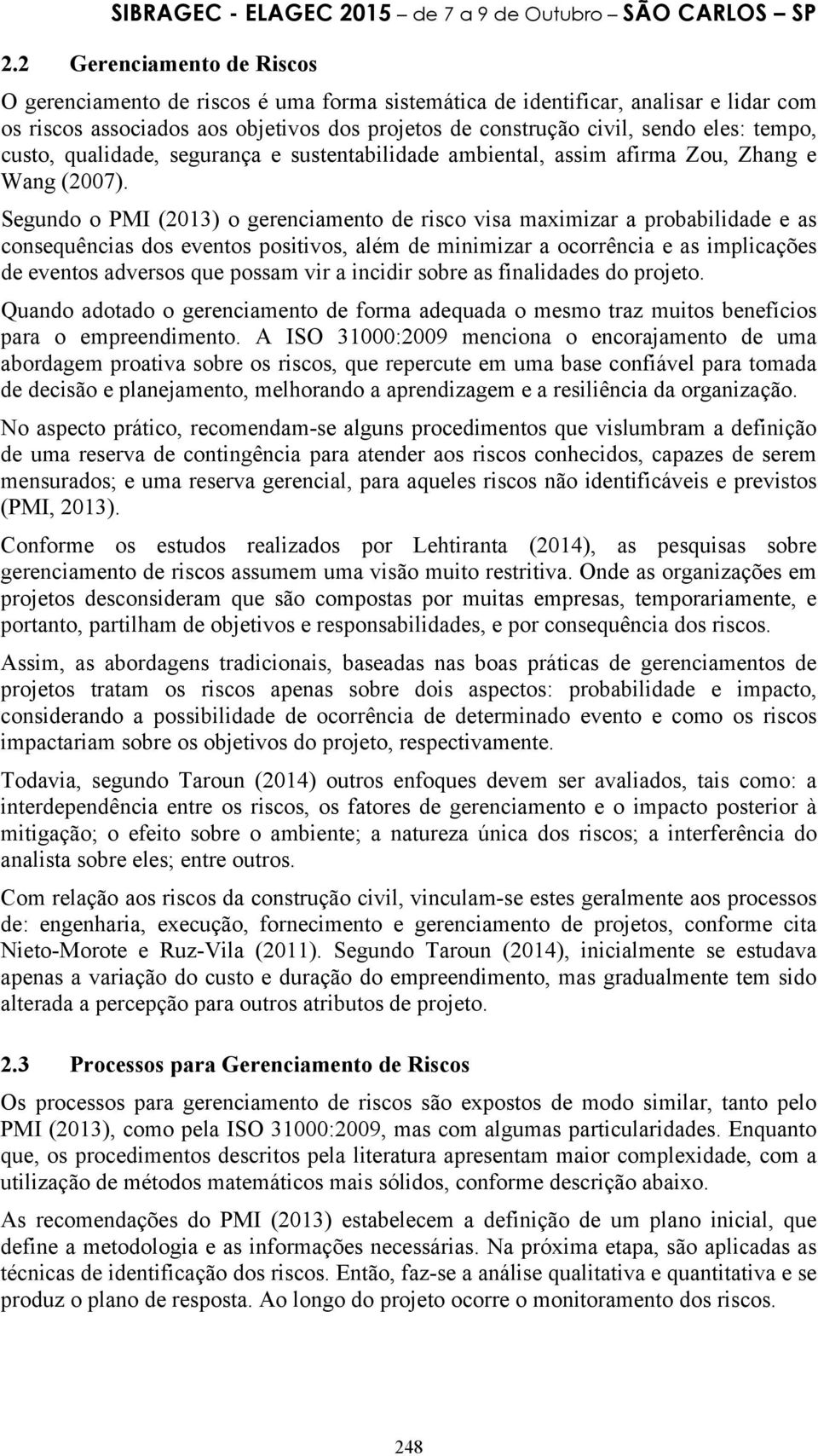 Segundo o PMI (2013) o gerenciamento de risco visa maximizar a probabilidade e as consequências dos eventos positivos, além de minimizar a ocorrência e as implicações de eventos adversos que possam