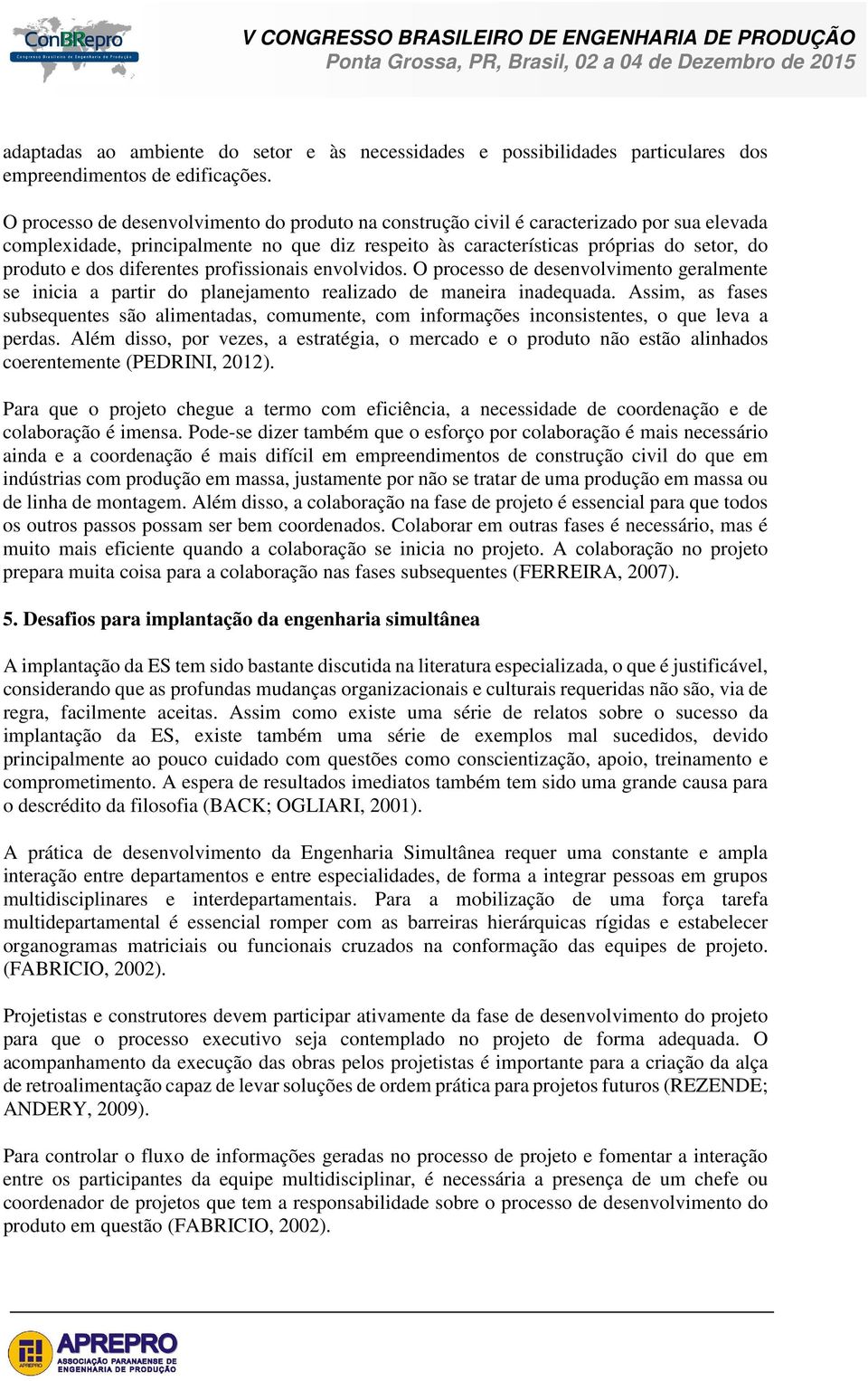 diferentes profissionais envolvidos. O processo de desenvolvimento geralmente se inicia a partir do planejamento realizado de maneira inadequada.