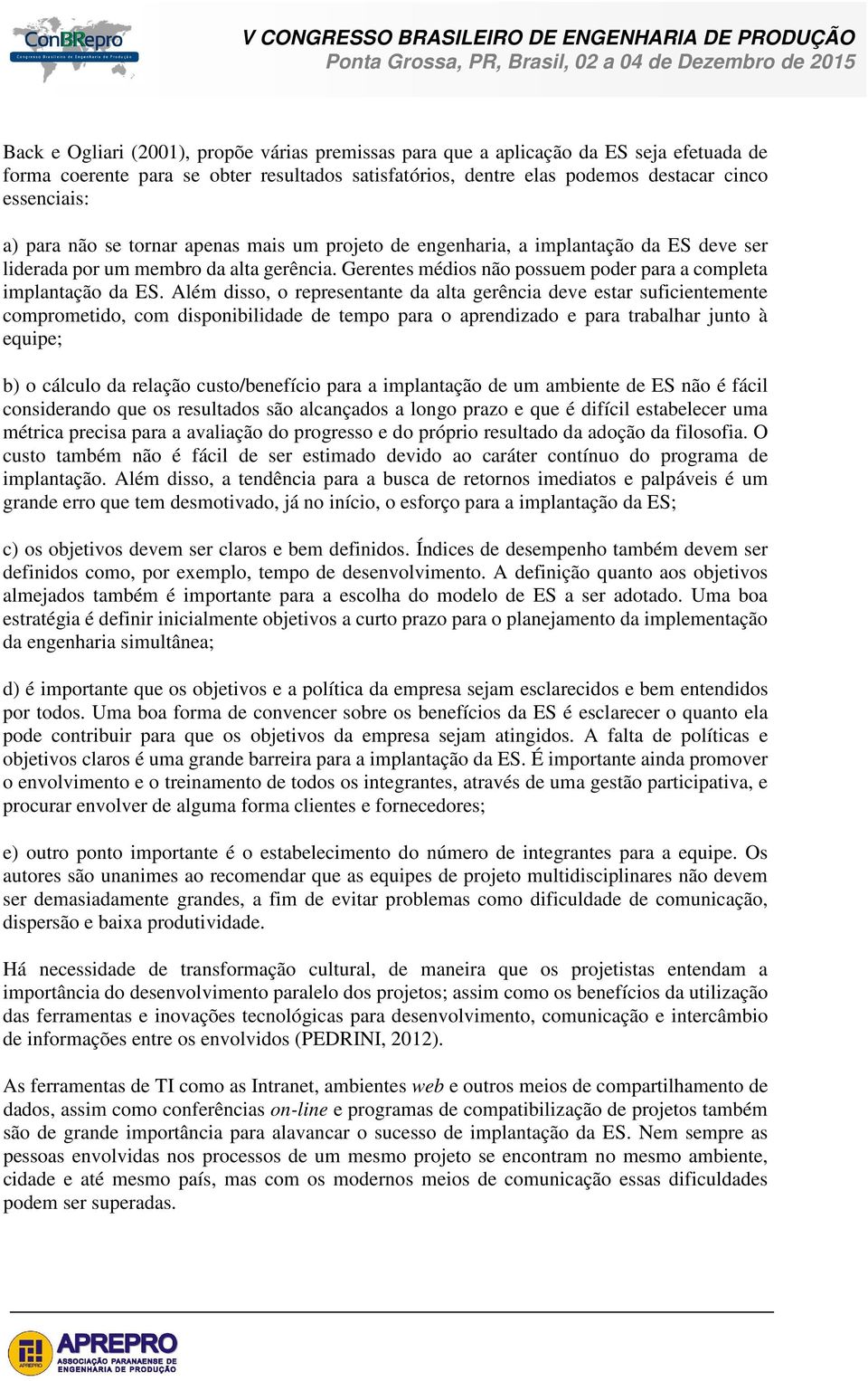 Além disso, o representante da alta gerência deve estar suficientemente comprometido, com disponibilidade de tempo para o aprendizado e para trabalhar junto à equipe; b) o cálculo da relação