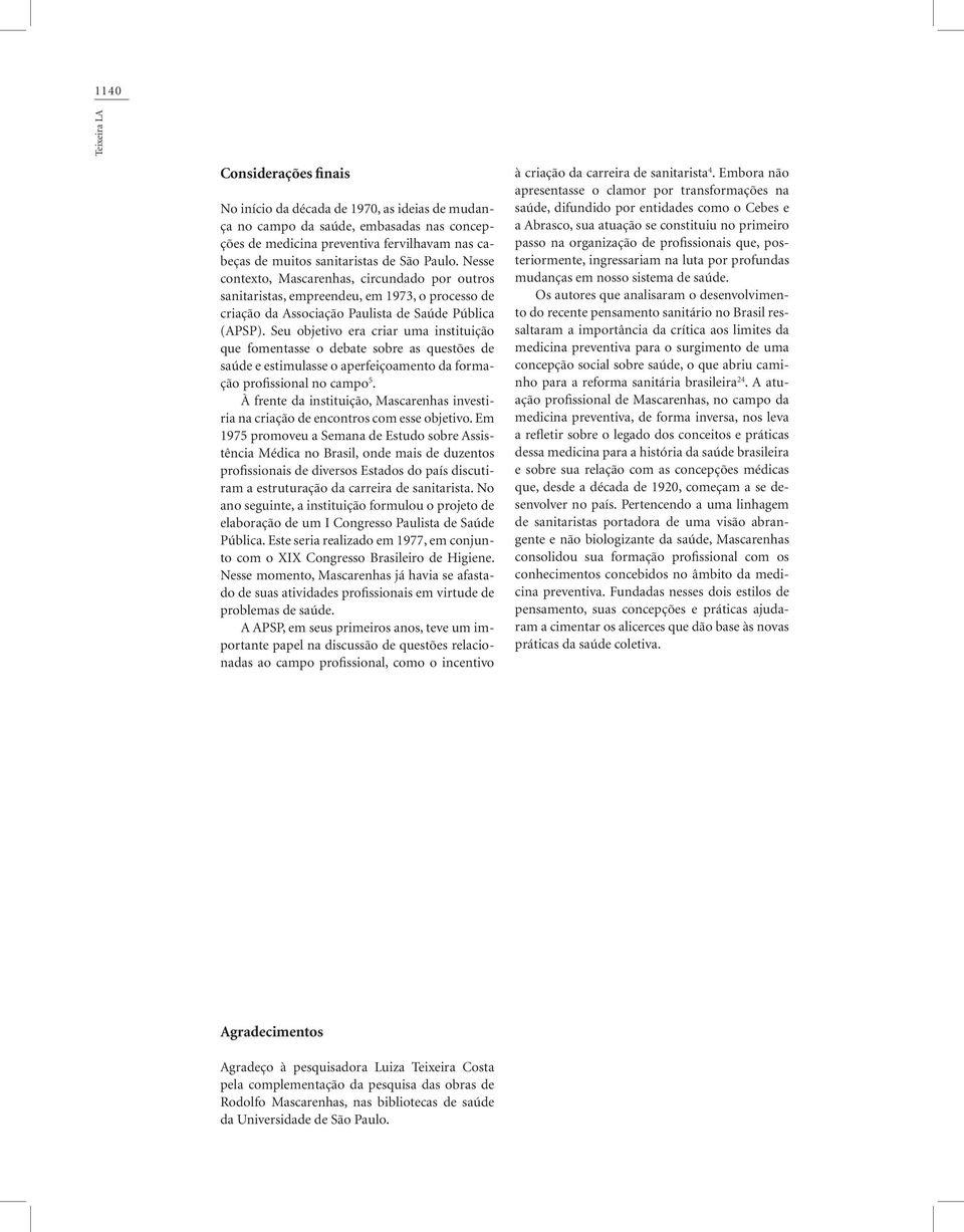 Seu objetivo era criar uma instituição que fomentasse o debate sobre as questões de saúde e estimulasse o aperfeiçoamento da formação profissional no campo 5.