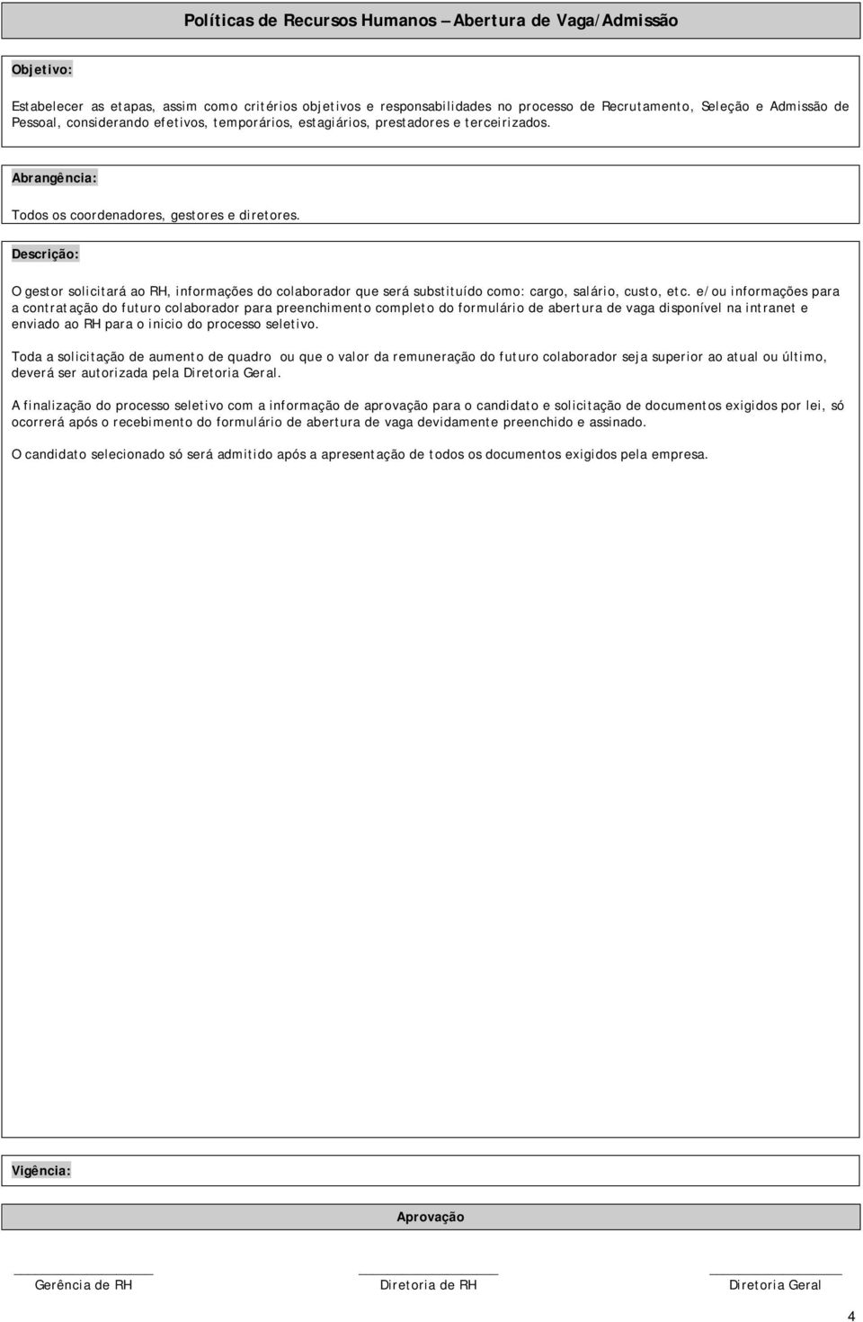 O gestor solicitará ao RH, informações do colaborador que será substituído como: cargo, salário, custo, etc.