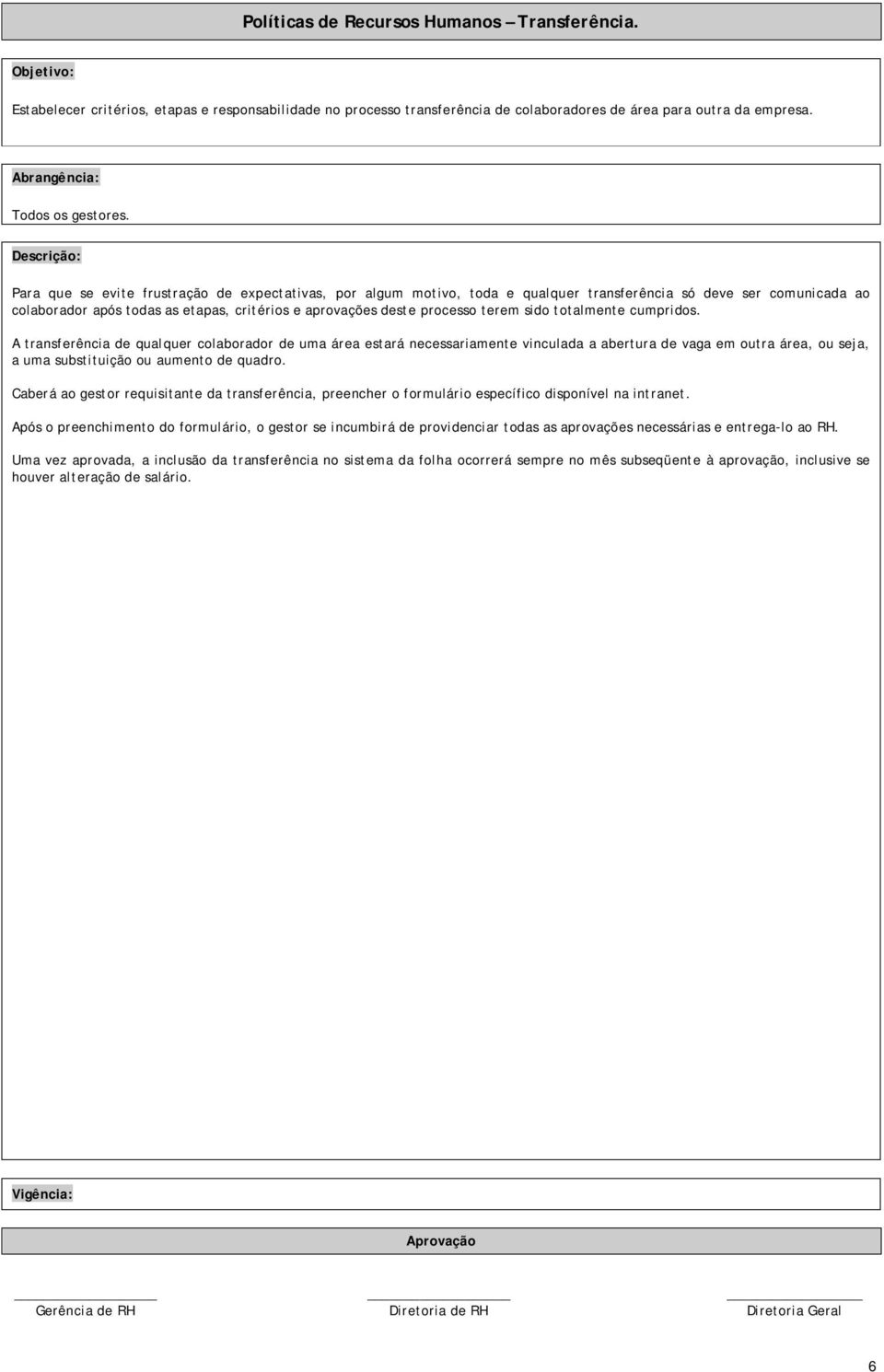 sido totalmente cumpridos. A transferência de qualquer colaborador de uma área estará necessariamente vinculada a abertura de vaga em outra área, ou seja, a uma substituição ou aumento de quadro.