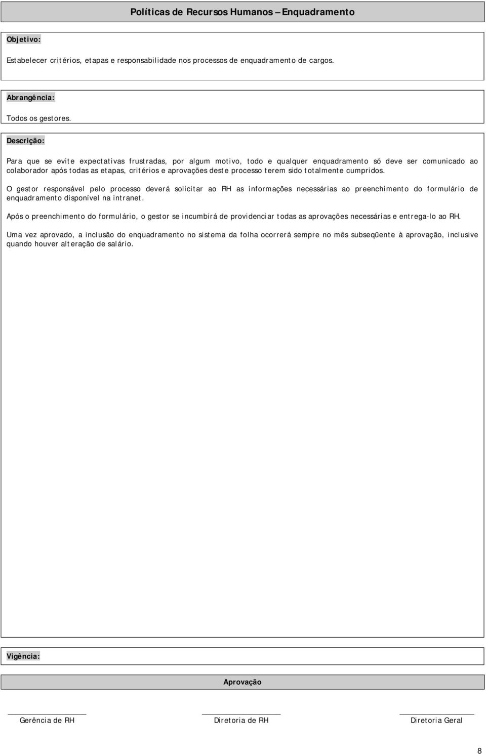 totalmente cumpridos. O gestor responsável pelo processo deverá solicitar ao RH as informações necessárias ao preenchimento do formulário de enquadramento disponível na intranet.