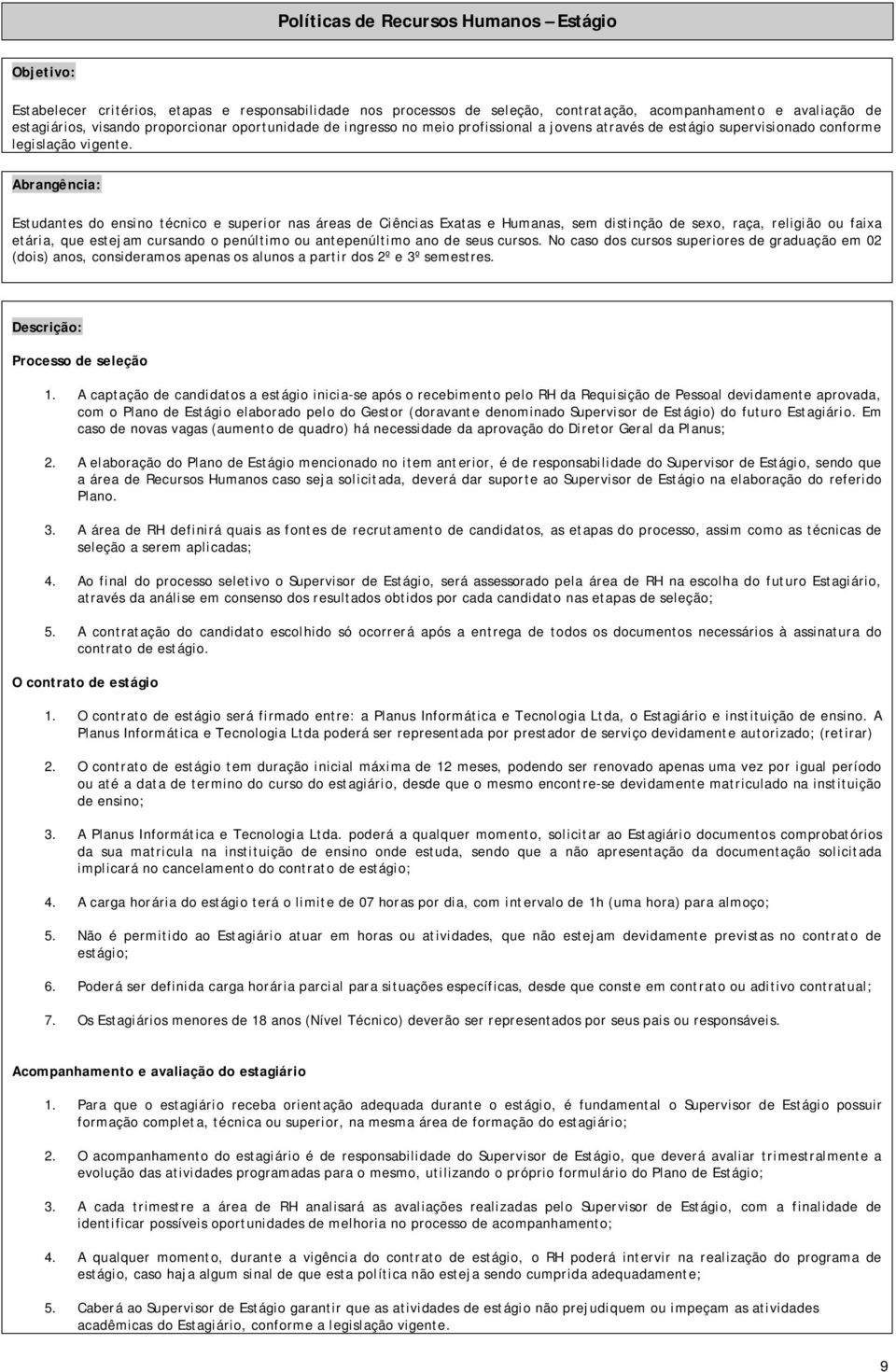 Estudantes do ensino técnico e superior nas áreas de Ciências Exatas e Humanas, sem distinção de sexo, raça, religião ou faixa etária, que estejam cursando o penúltimo ou antepenúltimo ano de seus