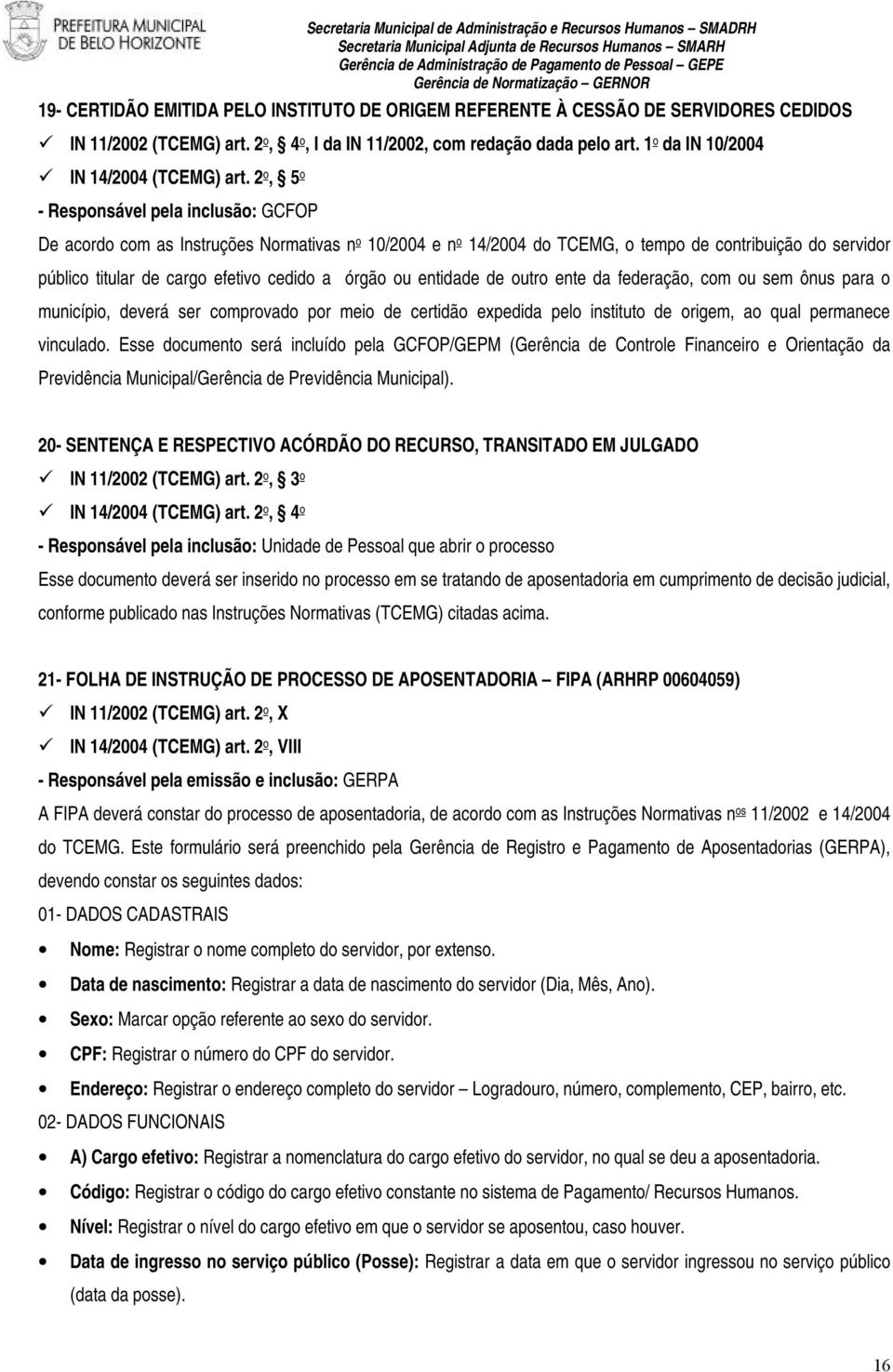 2 o, 5 o - Responsável pela inclusão: GCFOP De acordo com as Instruções Normativas n o 10/2004 e n o 14/2004 do TCEMG, o tempo de contribuição do servidor público titular de cargo efetivo cedido a