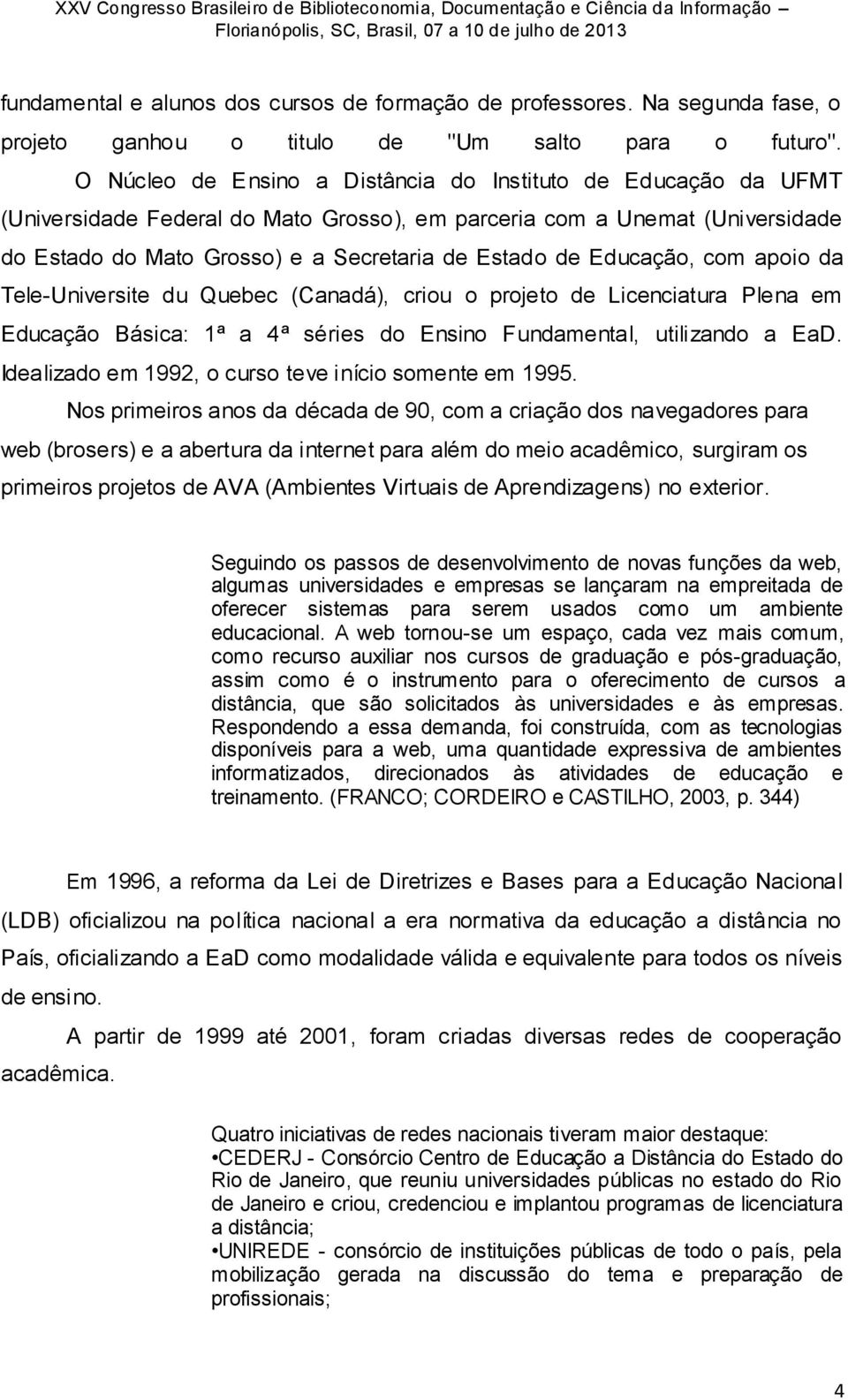 Educação, com apoio da Tele-Universite du Quebec (Canadá), criou o projeto de Licenciatura Plena em Educação Básica: 1ª a 4ª séries do Ensino Fundamental, utilizando a EaD.