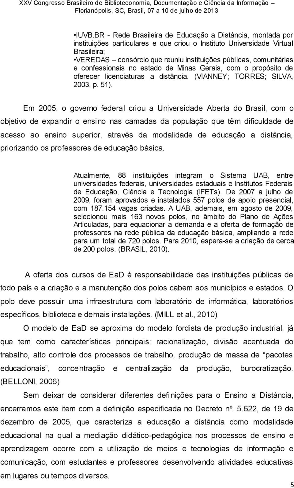 Em 2005, o governo federal criou a Universidade Aberta do Brasil, com o objetivo de expandir o ensino nas camadas da população que têm dificuldade de acesso ao ensino superior, através da modalidade
