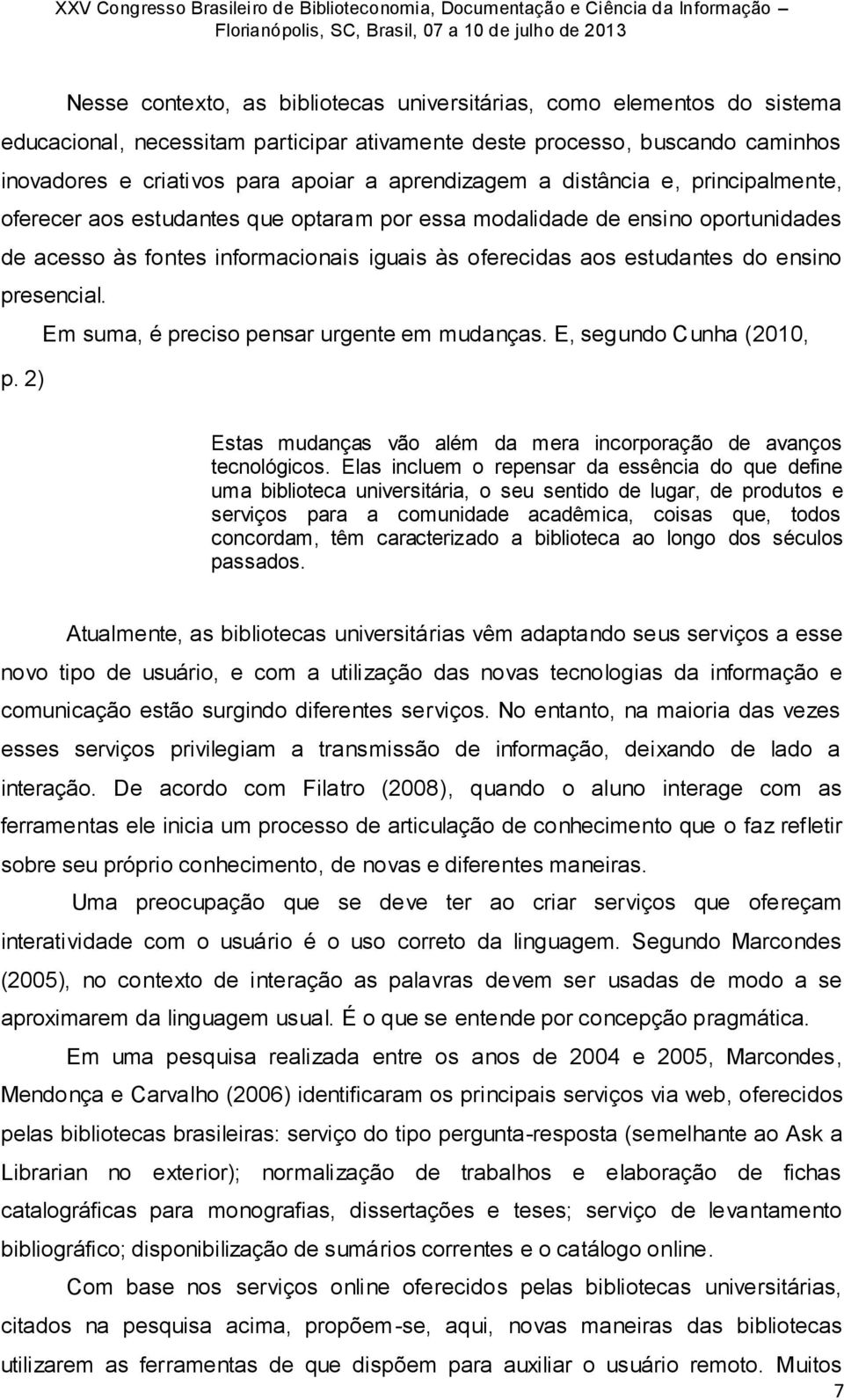 ensino presencial. Em suma, é preciso pensar urgente em mudanças. E, segundo Cunha (2010, p. 2) Estas mudanças vão além da mera incorporação de avanços tecnológicos.