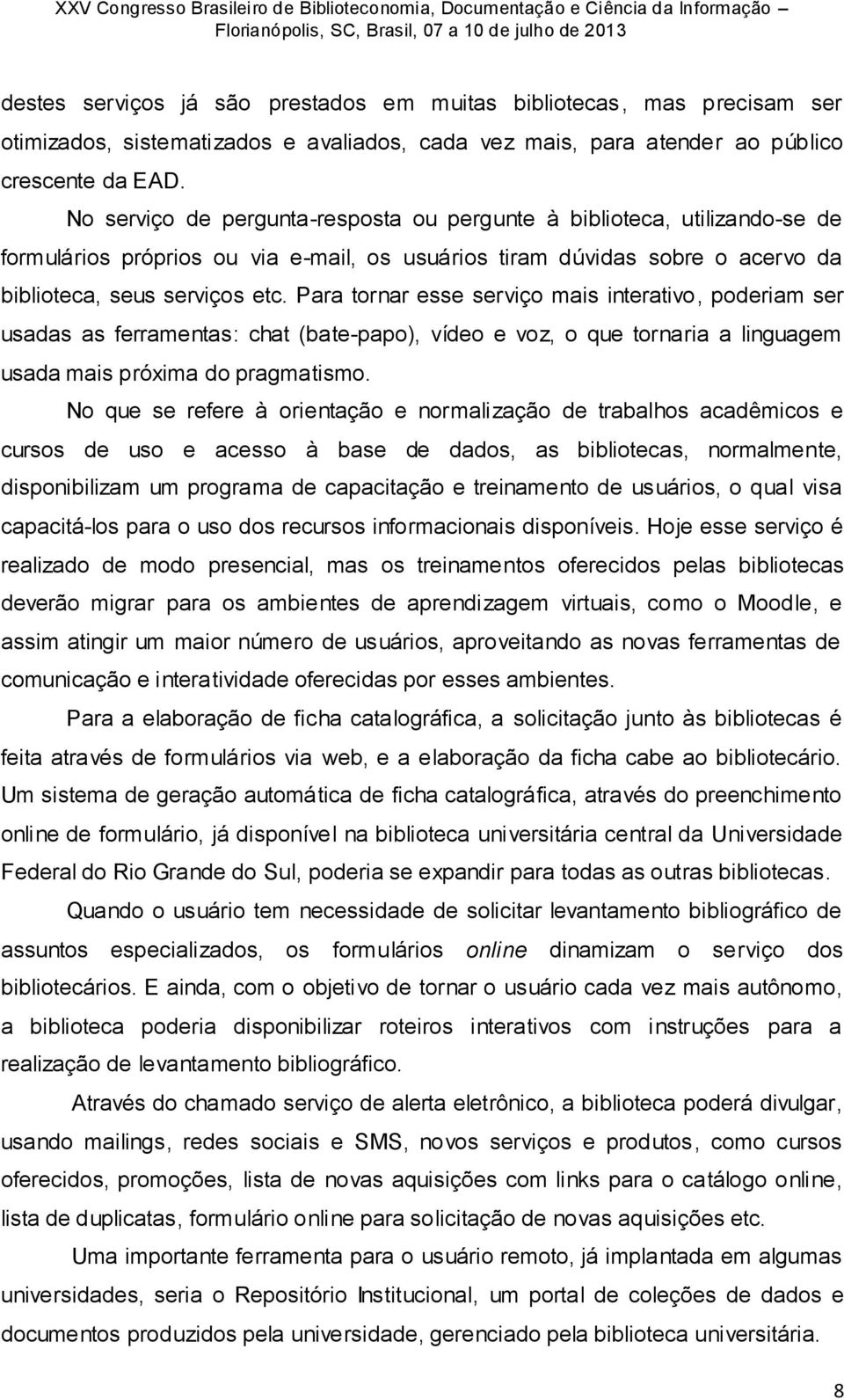 Para tornar esse serviço mais interativo, poderiam ser usadas as ferramentas: chat (bate-papo), vídeo e voz, o que tornaria a linguagem usada mais próxima do pragmatismo.