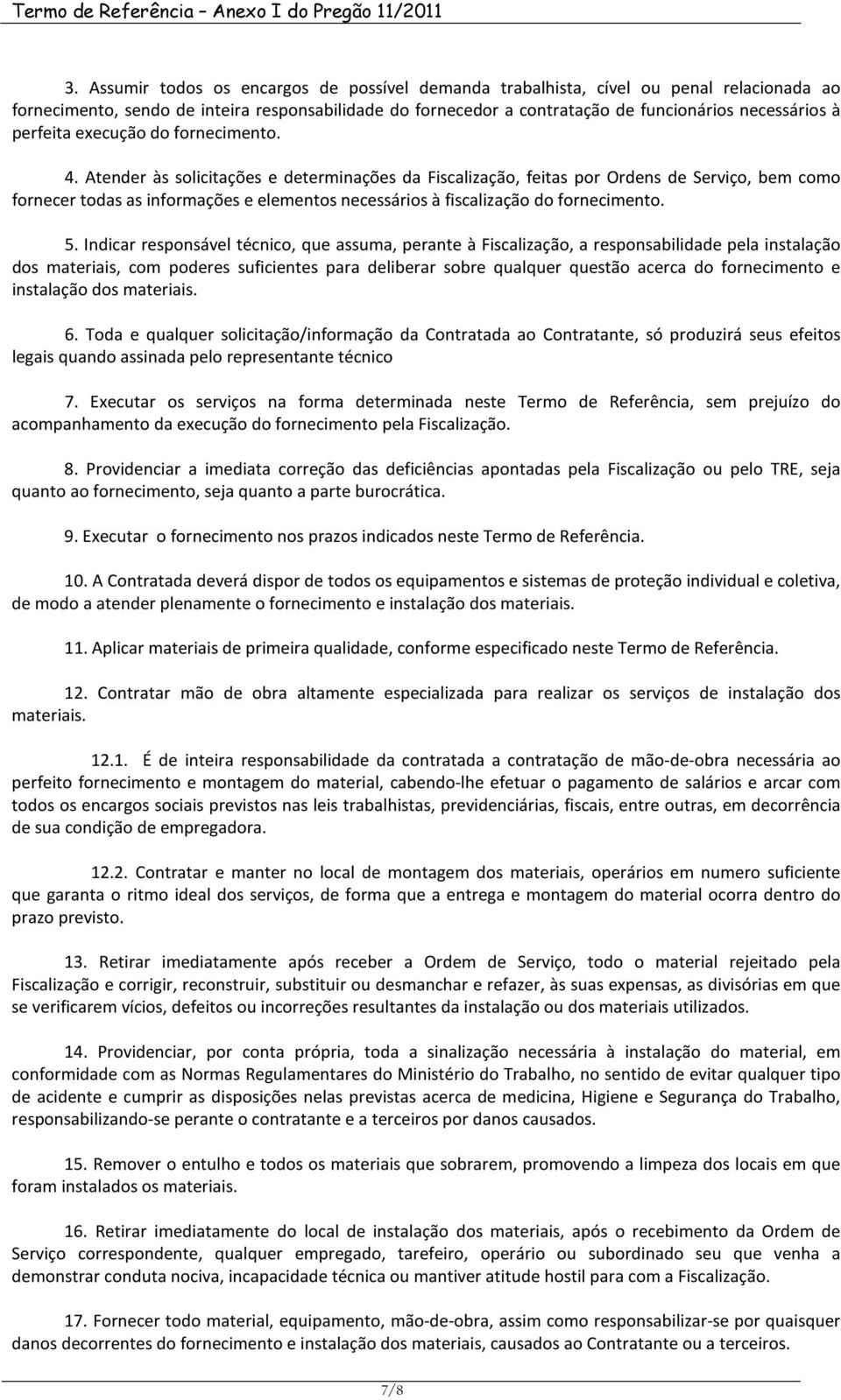 Atender às solicitações e determinações da Fiscalização, feitas por Ordens de Serviço, bem como fornecer todas as informações e elementos necessários à fiscalização do fornecimento. 5.