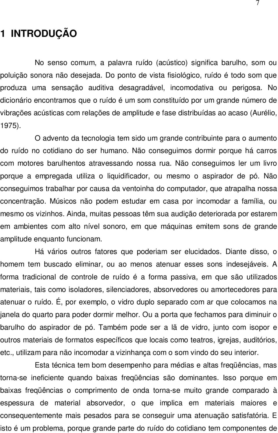 No dicionário encontramos que o ruído é um som constituído por um grande número de vibrações acústicas com relações de amplitude e fase distribuídas ao acaso (Aurélio, 1975).