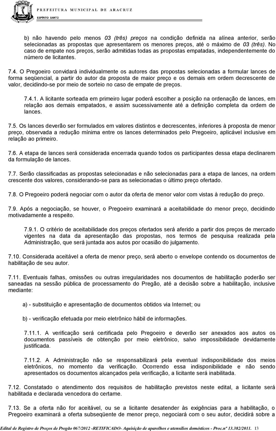 O Pregoeiro convidará individualmente os autores das propostas selecionadas a formular lances de forma seqüencial, a partir do autor da proposta de maior preço e os demais em ordem decrescente de