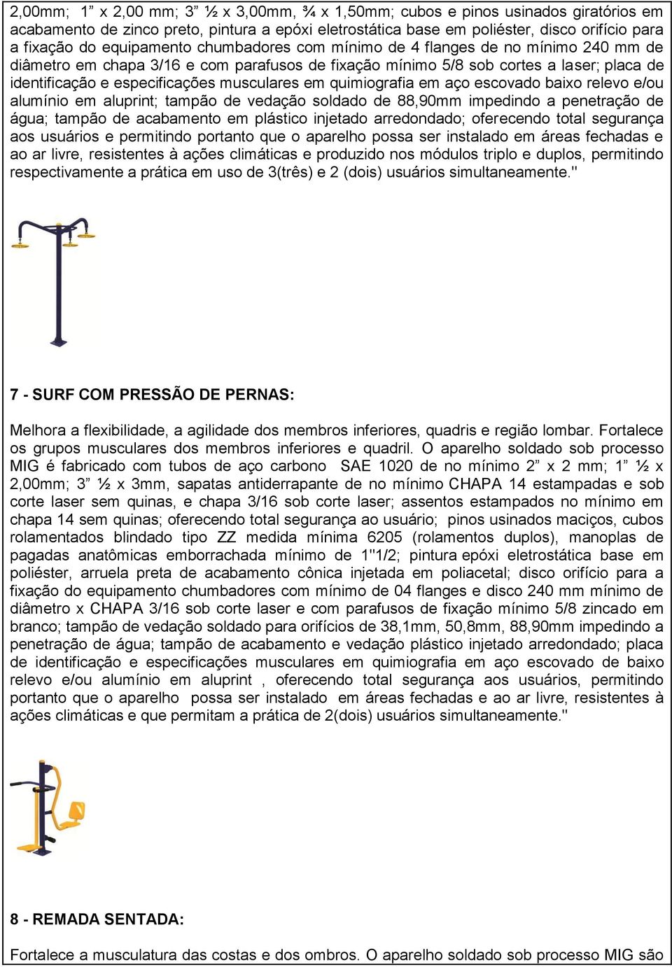 musculares em quimiografia em aço escovado baixo relevo e/ou alumínio em aluprint; tampão de vedação soldado de 88,90mm impedindo a penetração de água; tampão de acabamento em plástico injetado