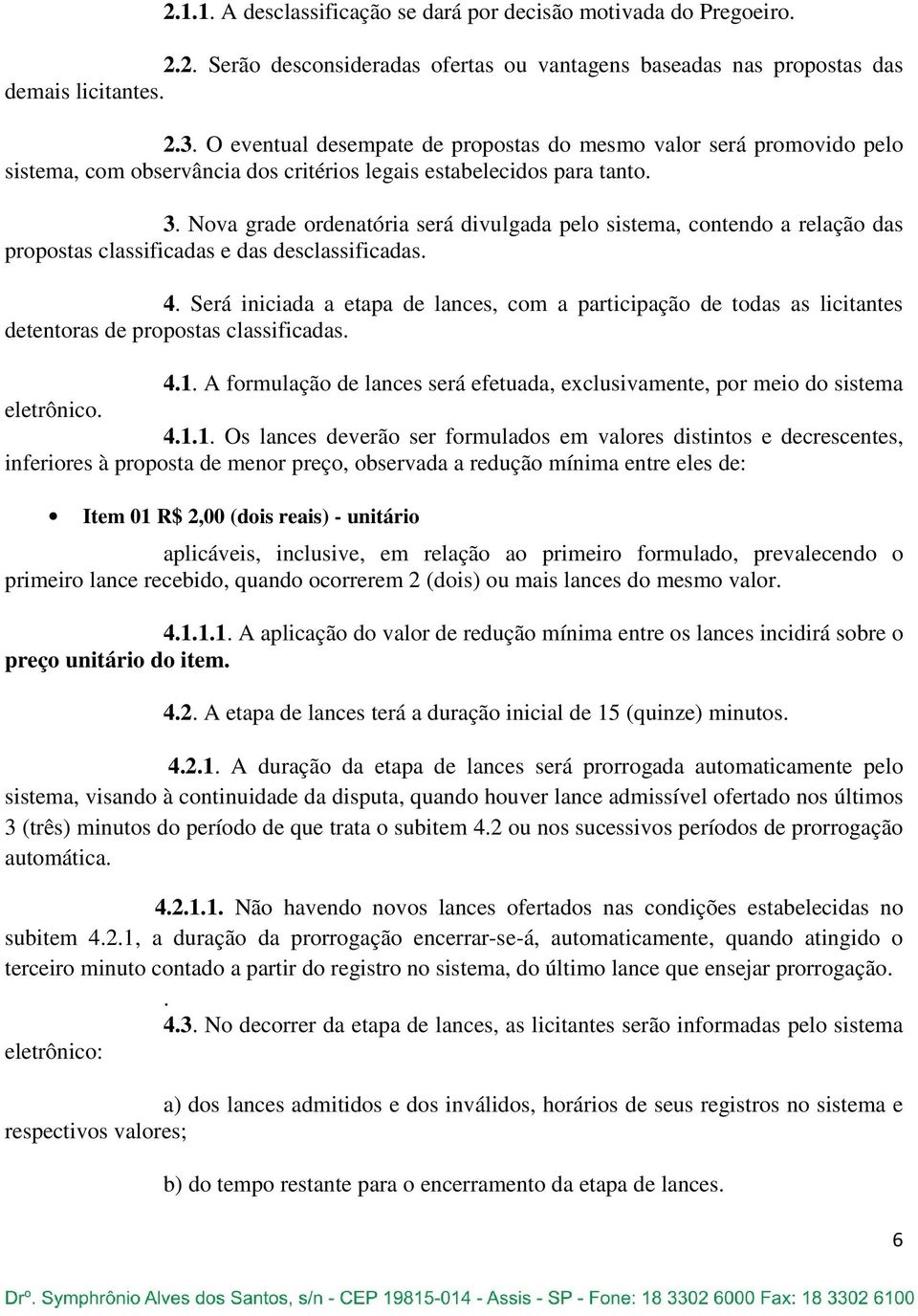 Nova grade ordenatória será divulgada pelo sistema, contendo a relação das propostas classificadas e das desclassificadas. 4.