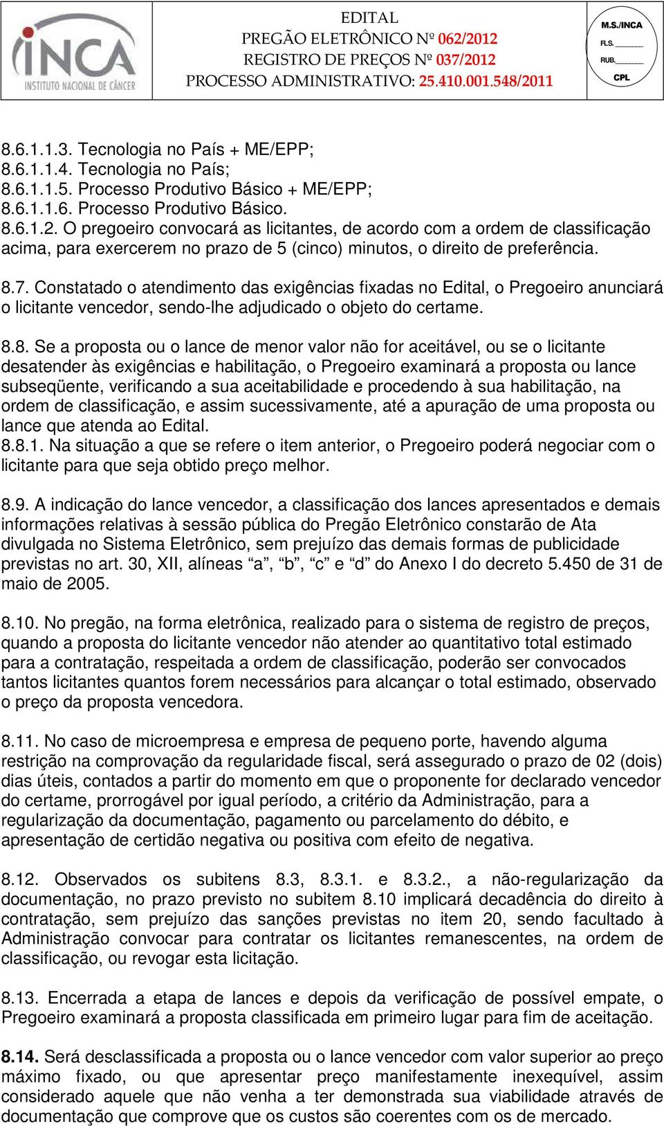 Constatado o atendimento das exigências fixadas no Edital, o Pregoeiro anunciará o licitante vencedor, sendo-lhe adjudicado o objeto do certame. 8.