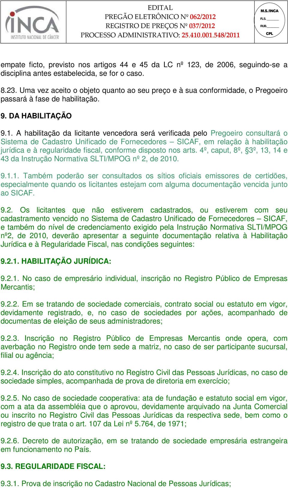 A habilitação da licitante vencedora será verificada pelo Pregoeiro consultará o Sistema de Cadastro Unificado de Fornecedores SICAF, em relação à habilitação jurídica e à regularidade fiscal,