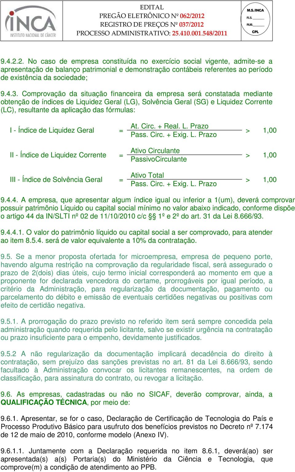 I - Índice de Liquidez Geral = II - Índice de Liquidez Corrente = III - Índice de Solvência Geral = At. Circ. + Real. L. Prazo Pass. Circ. + Exig. L. Prazo Ativo Circulante PassivoCirculante Ativo Total Pass.