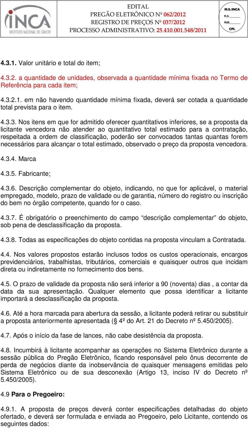 classificação, poderão ser convocados tantas quantas forem necessários para alcançar o total estimado, observado o preço da proposta vencedora. 4.3.4. Marca 4.3.5. Fabricante; 4.3.6.