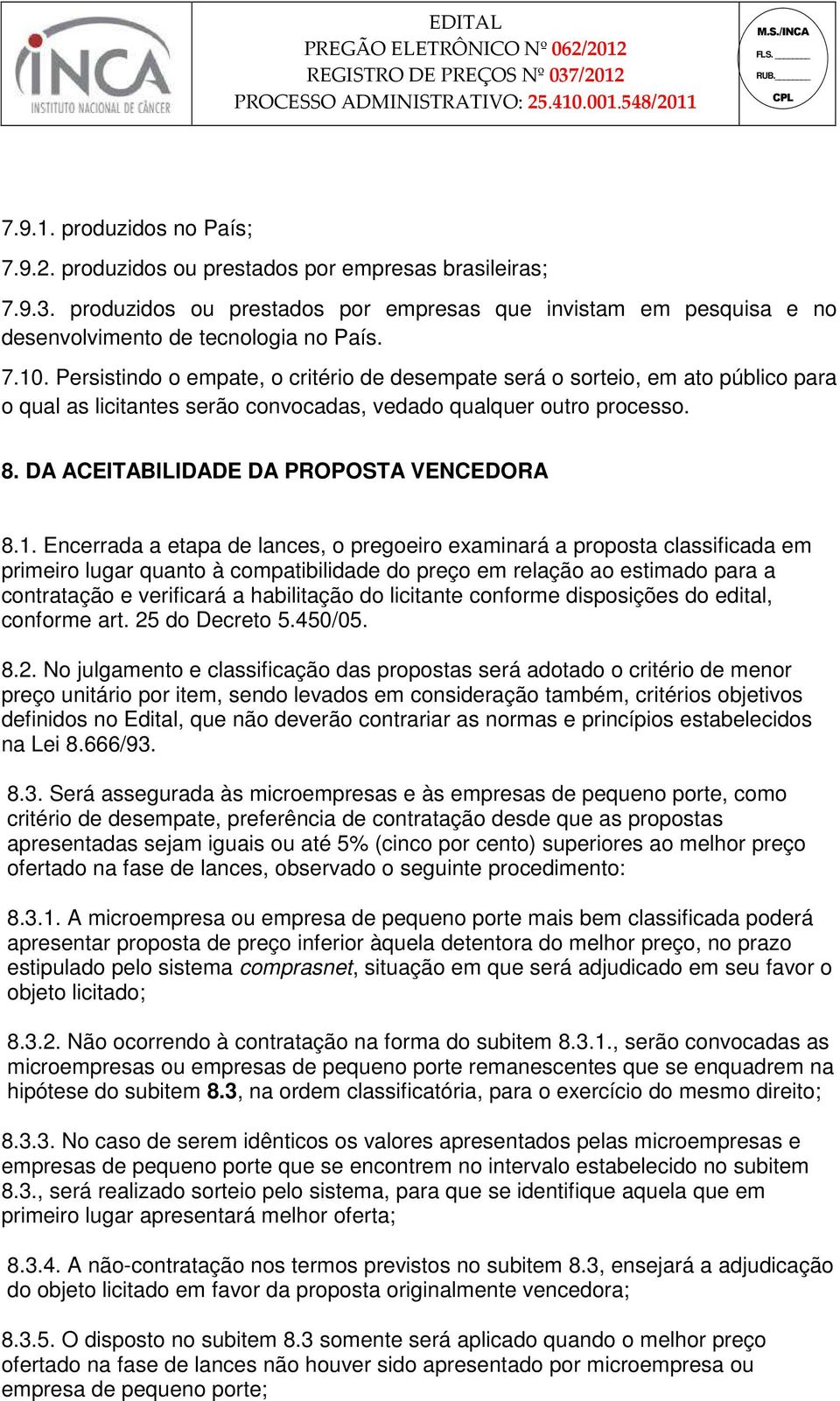 Encerrada a etapa de lances, o pregoeiro examinará a proposta classificada em primeiro lugar quanto à compatibilidade do preço em relação ao estimado para a contratação e verificará a habilitação do