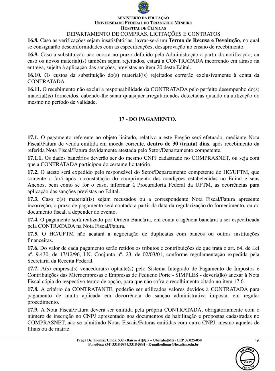 entrega, sujeita à aplicação das sanções, previstas no item 20 deste Edital. 16.10. Os custos da substituição do(s) material(is) rejeitados correrão exclusivamente à conta da CONTRATADA. 16.11.