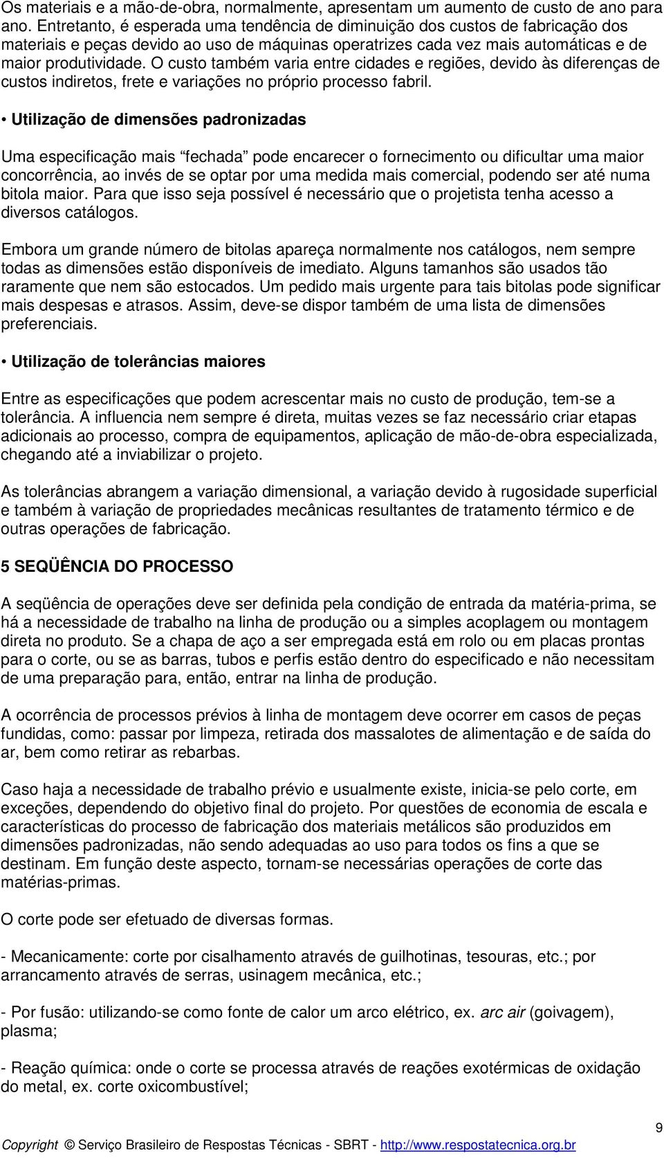 O custo também varia entre cidades e regiões, devido às diferenças de custos indiretos, frete e variações no próprio processo fabril.