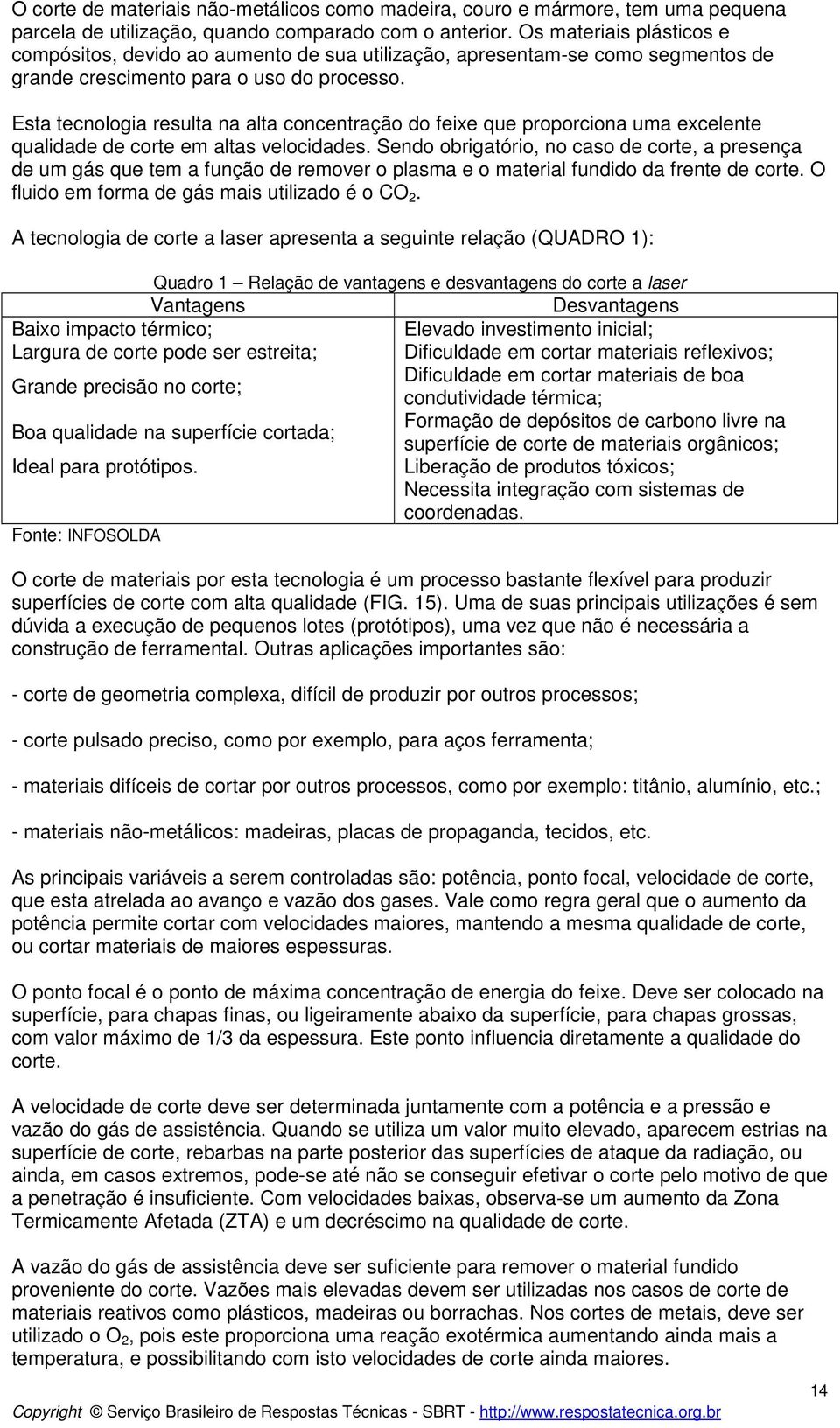 Esta tecnologia resulta na alta concentração do feixe que proporciona uma excelente qualidade de corte em altas velocidades.