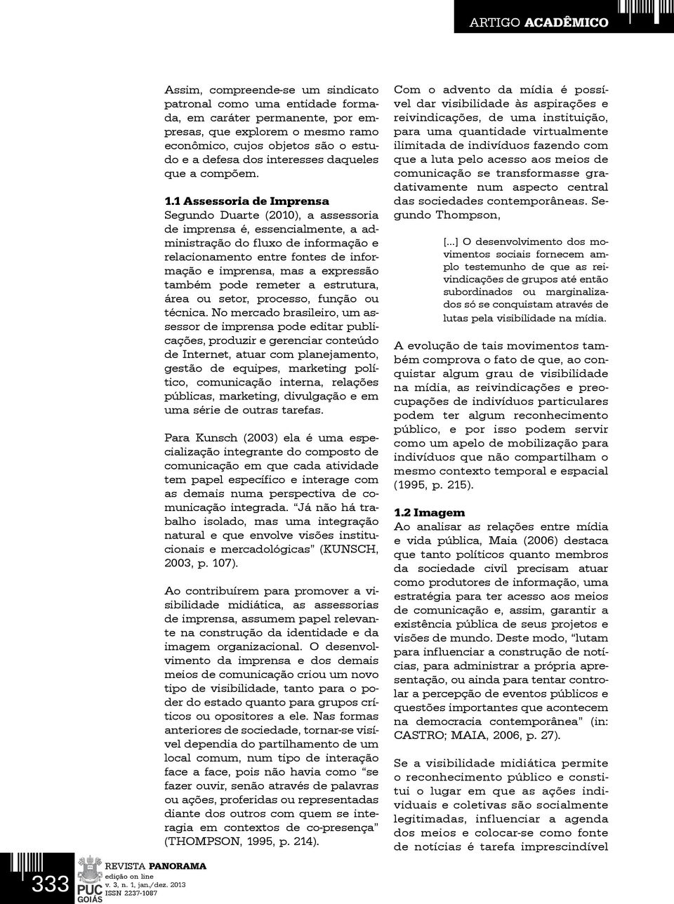 1 Assessoria de Imprensa Segundo Duarte (2010), a assessoria de imprensa é, essencialmente, a administração do fluxo de informação e relacionamento entre fontes de informação e imprensa, mas a