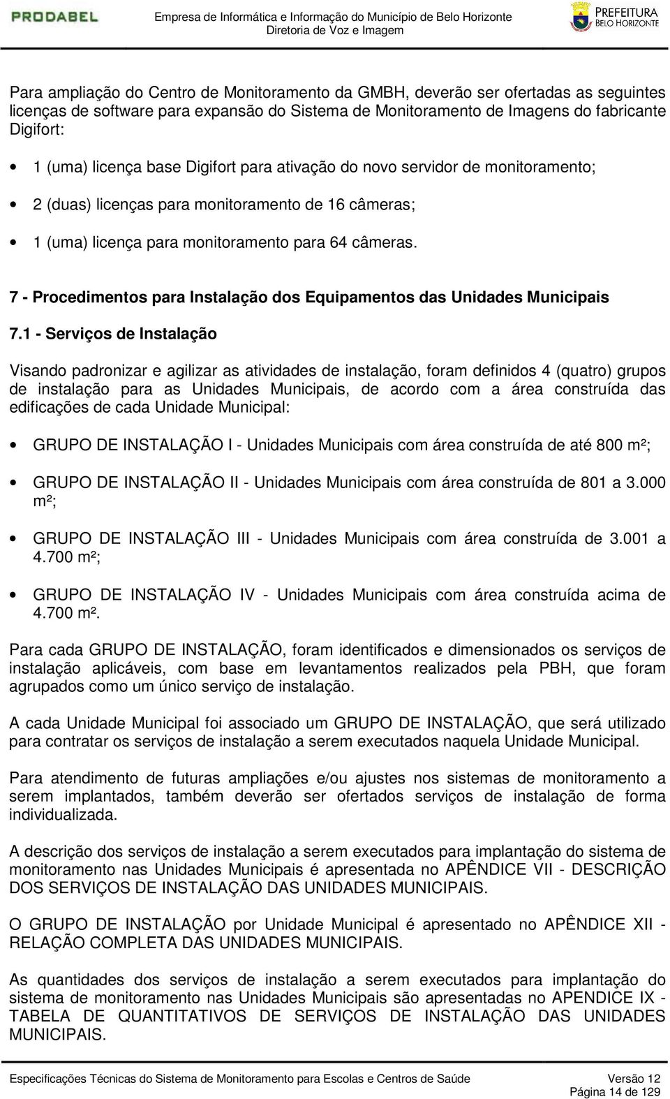 câmeras; 1 (uma) licença para monitoramento para 64 câmeras. 7 - Procedimentos para nstalação dos Equipamentos das Unidades Municipais 7.