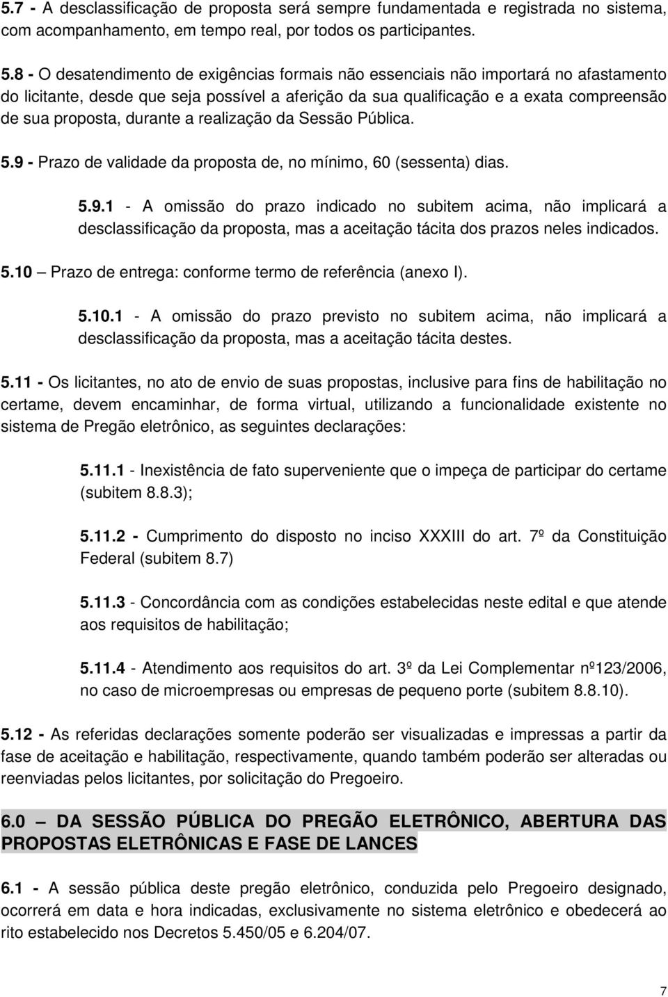 durante a realização da Sessão Pública. 5.9 - Prazo de validade da proposta de, no mínimo, 60 (sessenta) dias. 5.9.1 - A omissão do prazo indicado no subitem acima, não implicará a desclassificação da proposta, mas a aceitação tácita dos prazos neles indicados.