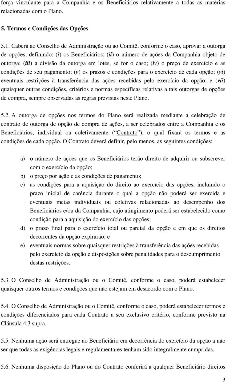 da outorga em lotes, se for o caso; (iv) o preço de exercício e as condições de seu pagamento; (v) os prazos e condições para o exercício de cada opção; (vi) eventuais restrições à transferência das