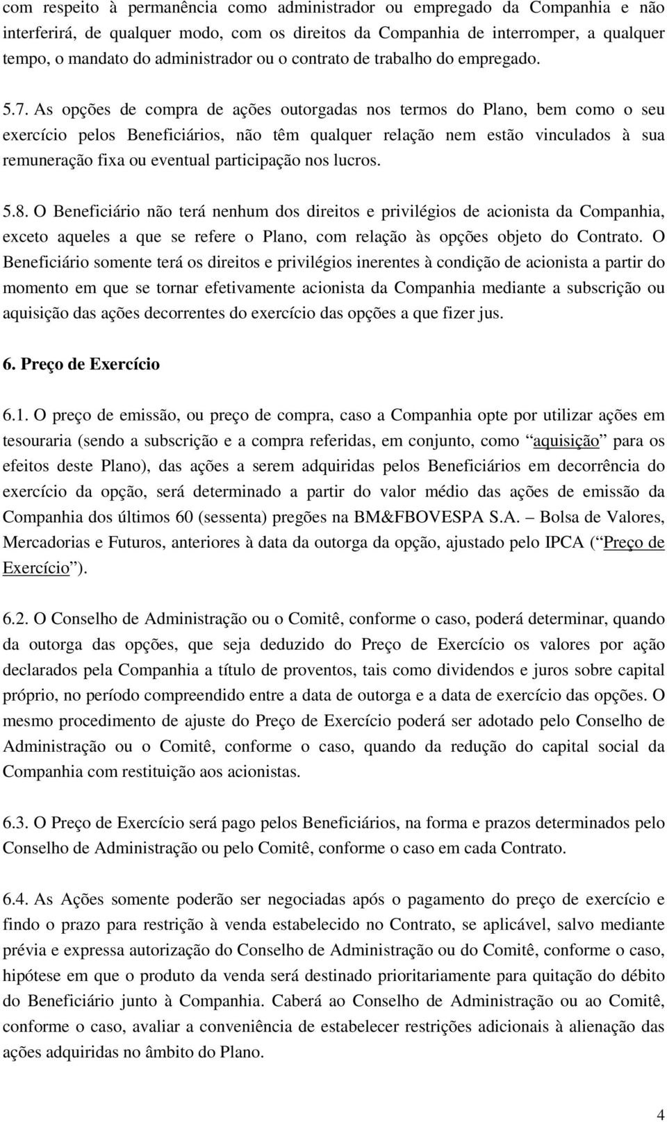 As opções de compra de ações outorgadas nos termos do Plano, bem como o seu exercício pelos Beneficiários, não têm qualquer relação nem estão vinculados à sua remuneração fixa ou eventual