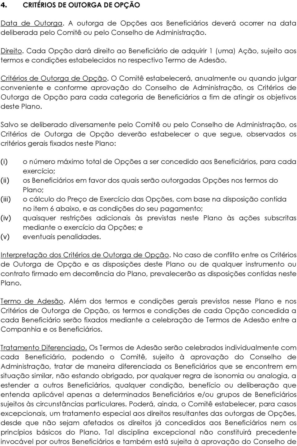 O Comitê estabelecerá, anualmente ou quando julgar conveniente e conforme aprovação do Conselho de Administração, os Critérios de Outorga de Opção para cada categoria de Beneficiários a fim de