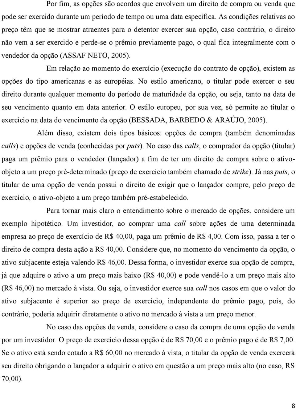 integralmente com o vendedor da opção (ASSAF NETO, 2005). Em relação ao momento do exercício (execução do contrato de opção), existem as opções do tipo americanas e as européias.